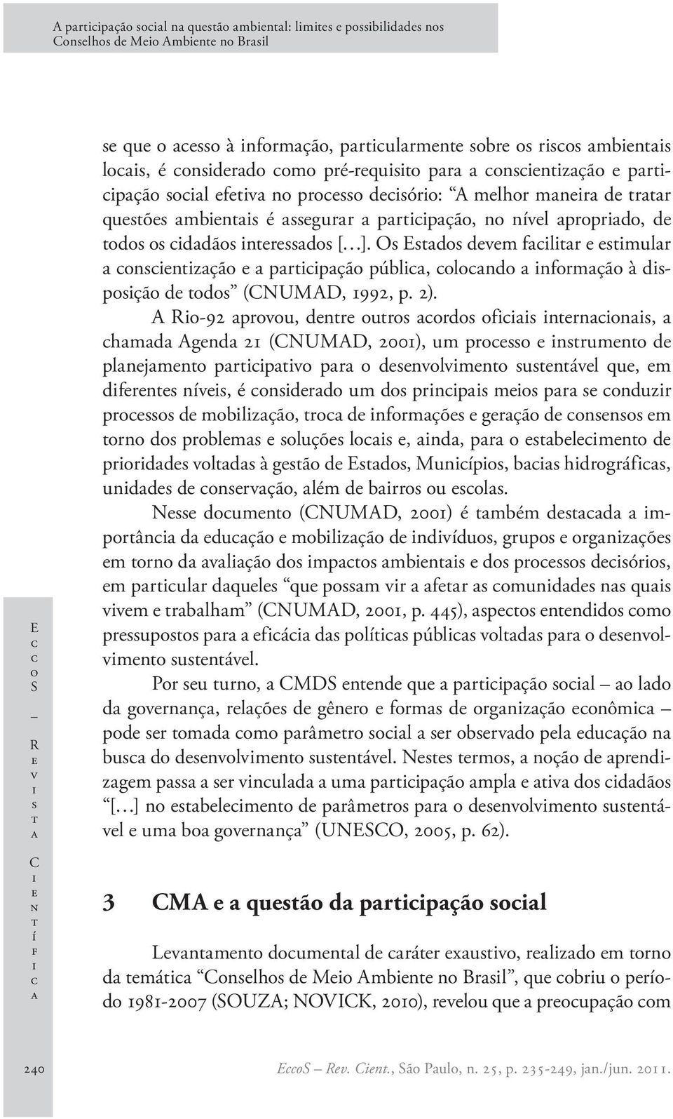 A R-92 prvu, dnr ur rd f nrnn, hmd Agnd 21 (CNUMAD, 2001), um pr nrumn d plnjmn prpv pr dnvlvmn unávl qu, m dfrn nív, é ndrd um d prnp m pr nduzr pr d mblzçã, r d nfrmçõ grçã d nn m rn d prblm luçõ