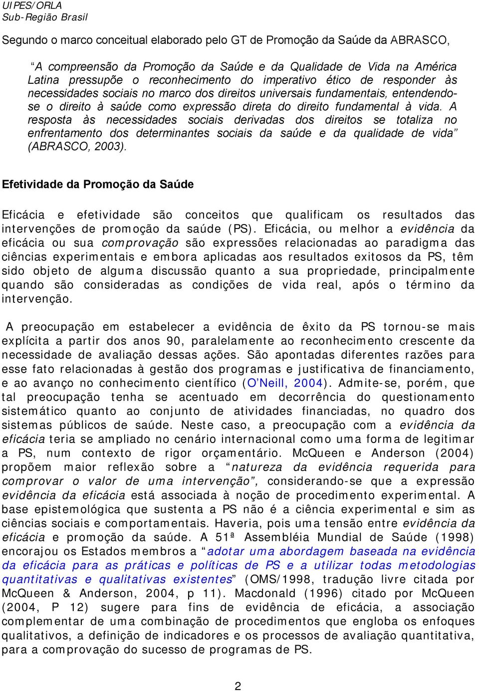 A resposta às necessidades sociais derivadas dos direitos se totaliza no enfrentamento dos determinantes sociais da saúde e da qualidade de vida (ABRASCO, 2003).