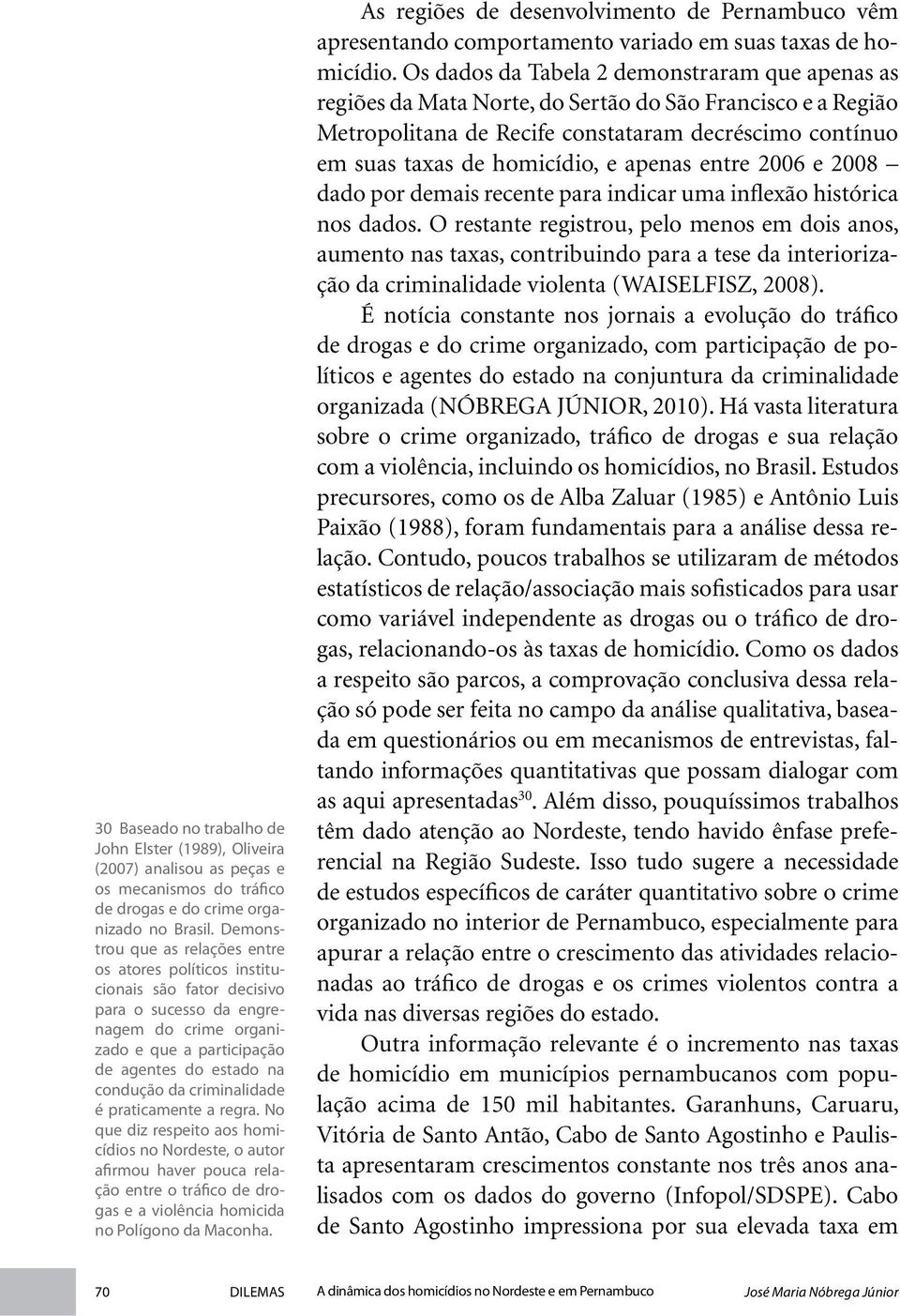 criminalidade é praticamente a regra. No que diz respeito aos homicídios no Nordeste, o autor afirmou haver pouca relação entre o tráfico de drogas e a violência homicida no Polígono da Maconha.