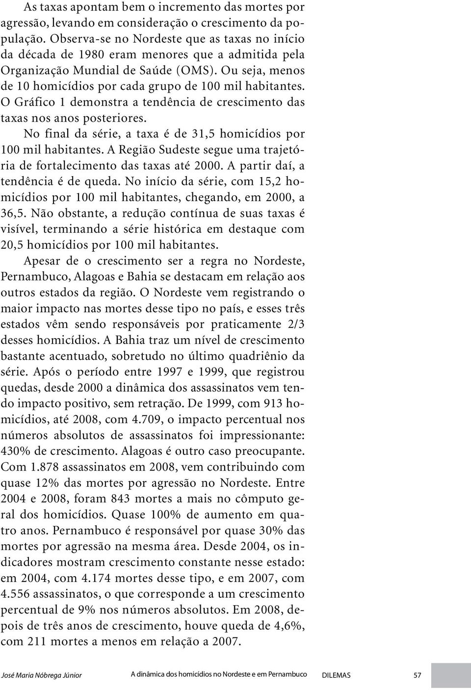 Ou seja, menos de 10 homicídios por cada grupo de 100 mil habitantes. O Gráfico 1 demonstra a tendência de crescimento das taxas nos anos posteriores.