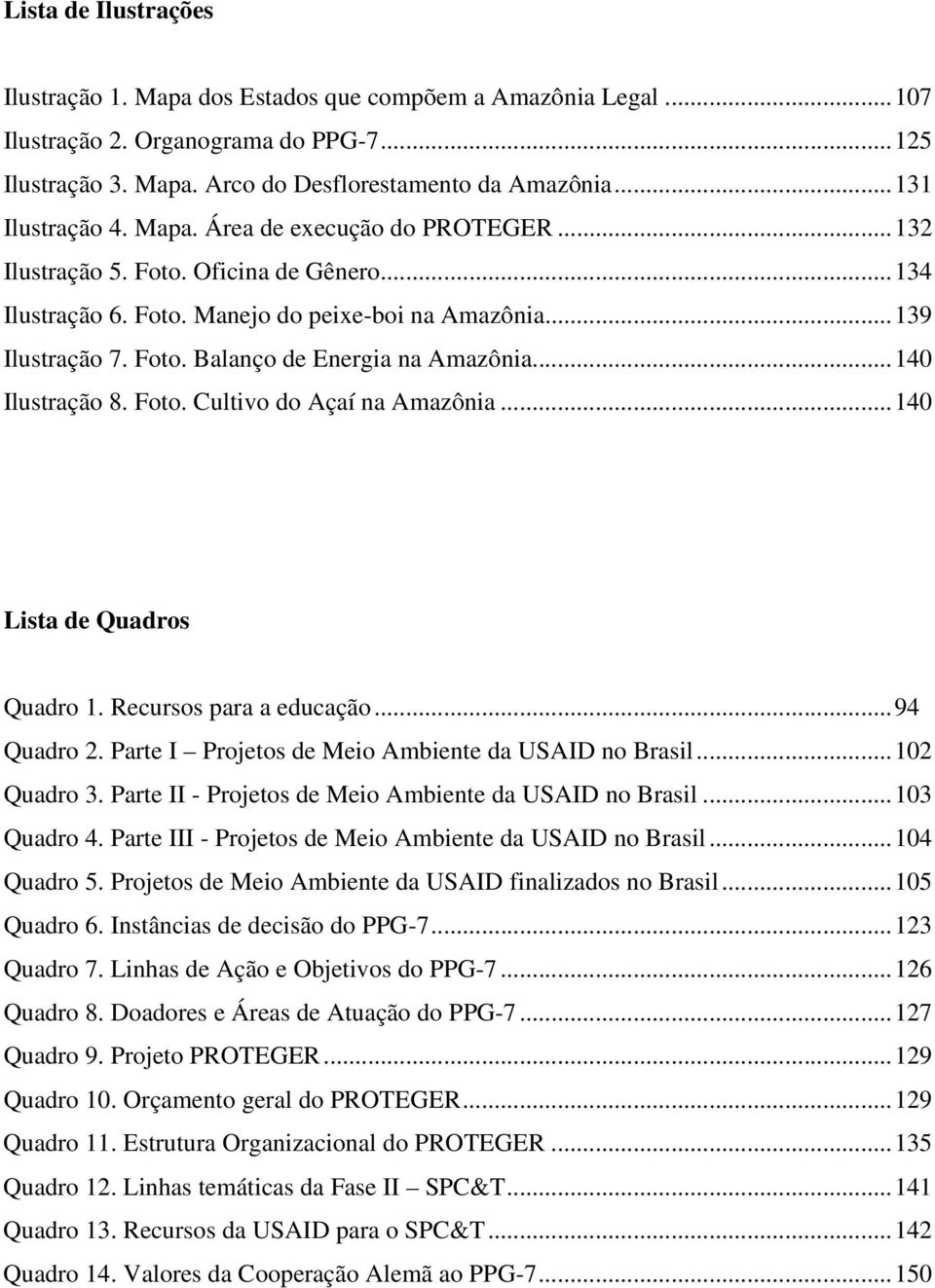 ..140 Ilustração 8. Foto. Cultivo do Açaí na Amazônia...140 Lista de Quadros Quadro 1. Recursos para a educação...94 Quadro 2. Parte I Projetos de Meio Ambiente da USAID no Brasil...102 Quadro 3.