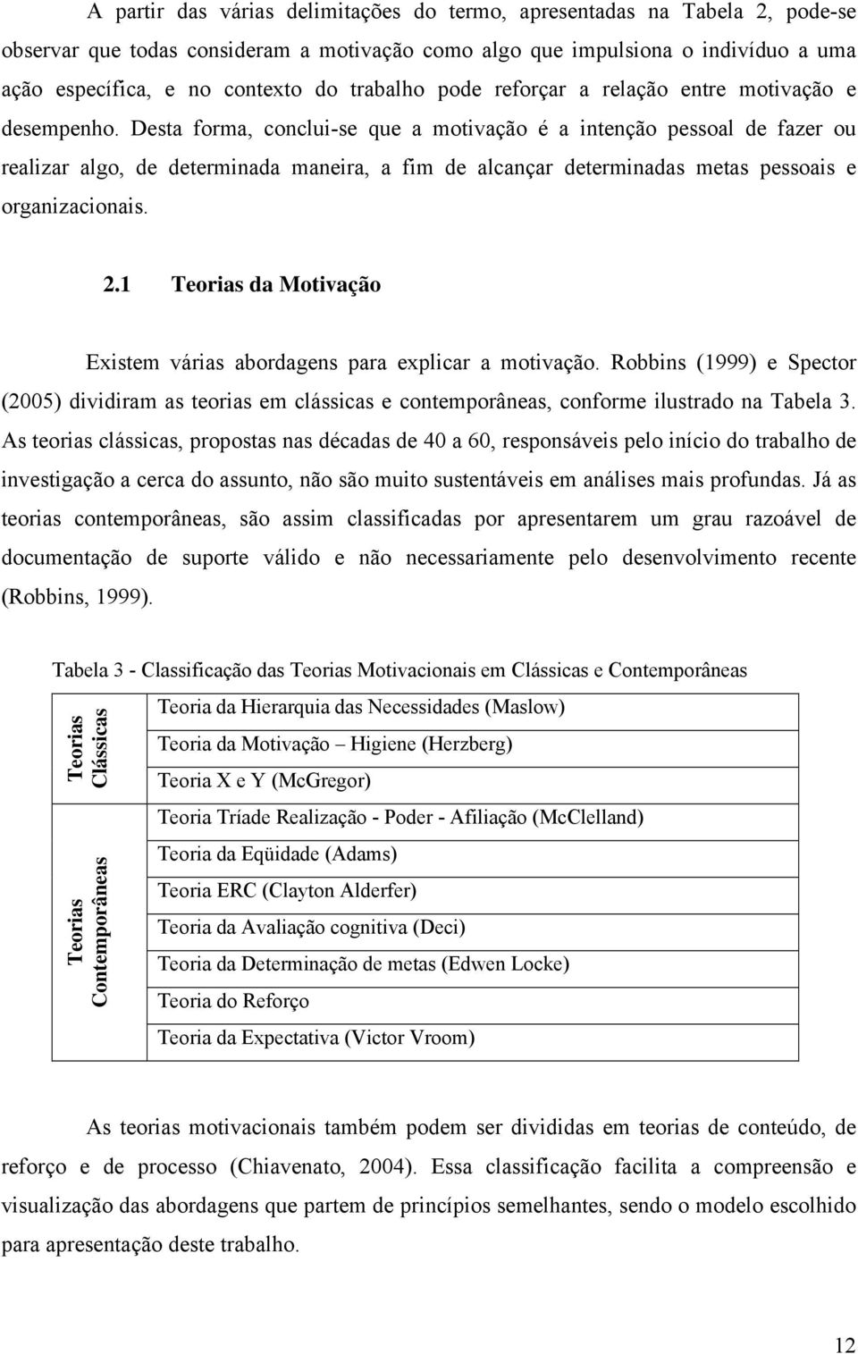 Desta forma, conclui-se que a motivação é a intenção pessoal de fazer ou realizar algo, de determinada maneira, a fim de alcançar determinadas metas pessoais e organizacionais. 2.