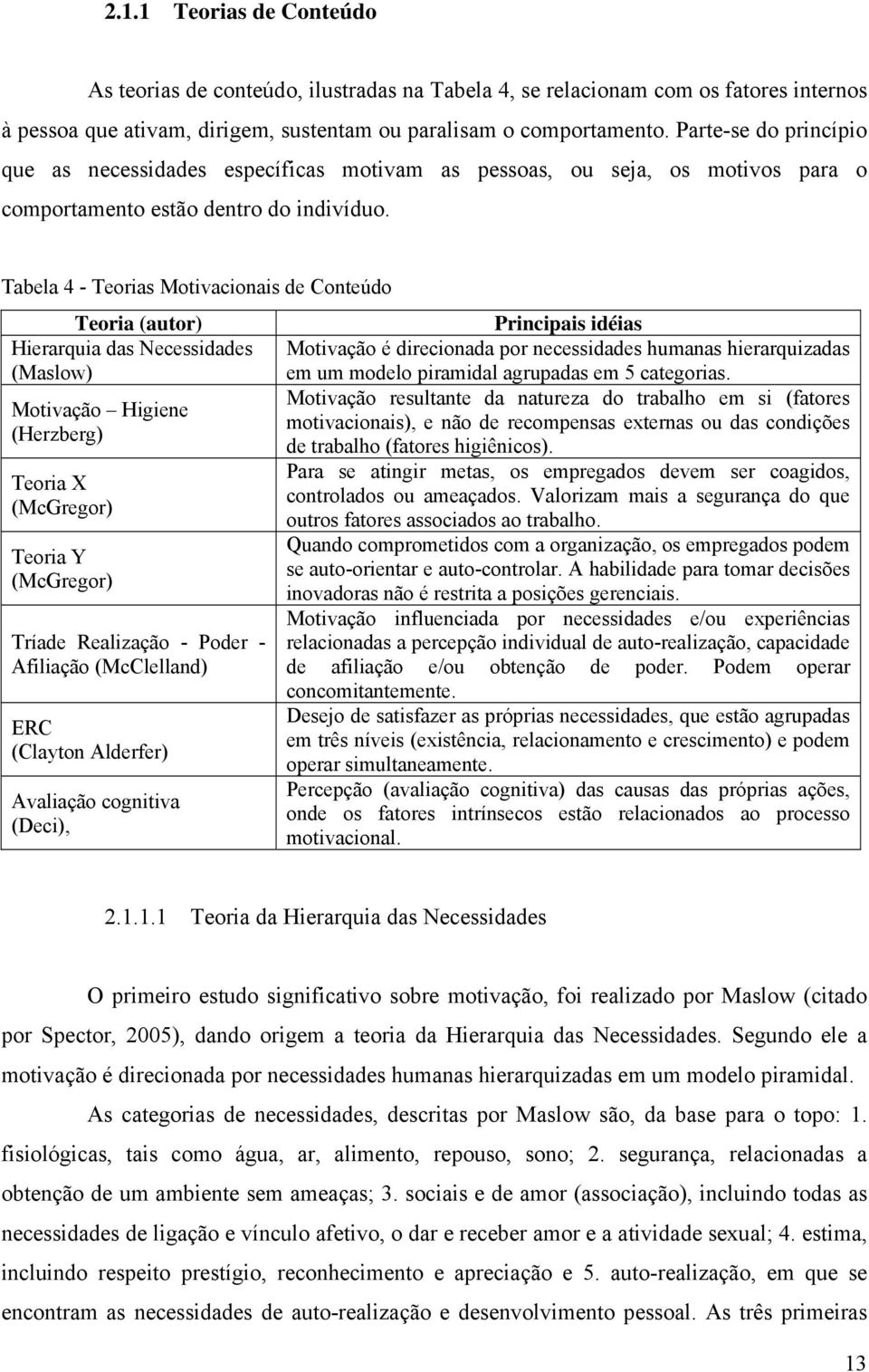 Tabela 4 - Teorias Motivacionais de Conteúdo Teoria (autor) Hierarquia das Necessidades (Maslow) Motivação Higiene (Herzberg) Teoria X (McGregor) Teoria Y (McGregor) Tríade Realização - Poder -