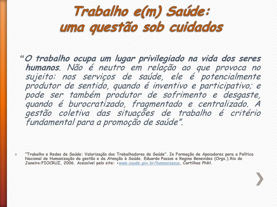 de sofrimento e desgaste, quando é burocratizado, fragmentado e centralizado. A gestão coletiva das situações de trabalho é critério fundamental para a promoção de saúde.