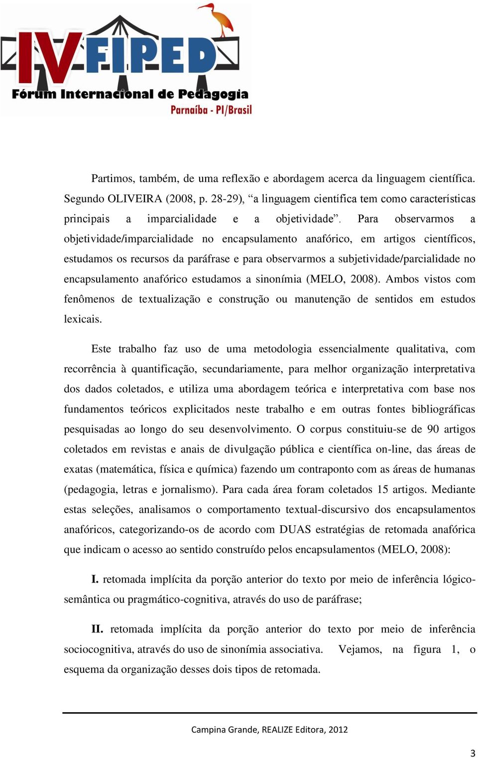 Para observarmos a objetividade/imparcialidade no encapsulamento anafórico, em artigos científicos, estudamos os recursos da paráfrase e para observarmos a subjetividade/parcialidade no