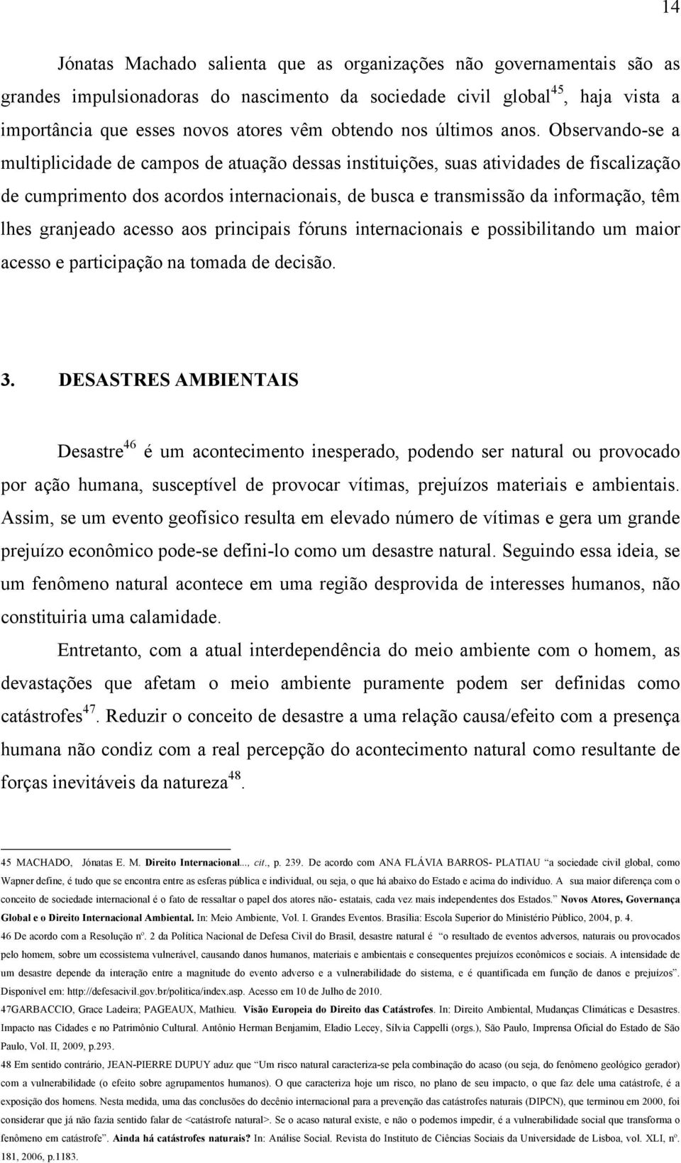 Observando-se a multiplicidade de campos de atuação dessas instituições, suas atividades de fiscalização de cumprimento dos acordos internacionais, de busca e transmissão da informação, têm lhes