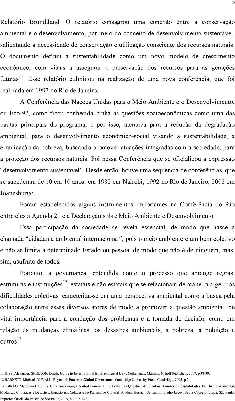 consciente dos recursos naturais. O documento definiu a sustentabilidade como um novo modelo de crescimento econômico, com vistas a assegurar a preservação dos recursos para as gerações futuras 11.