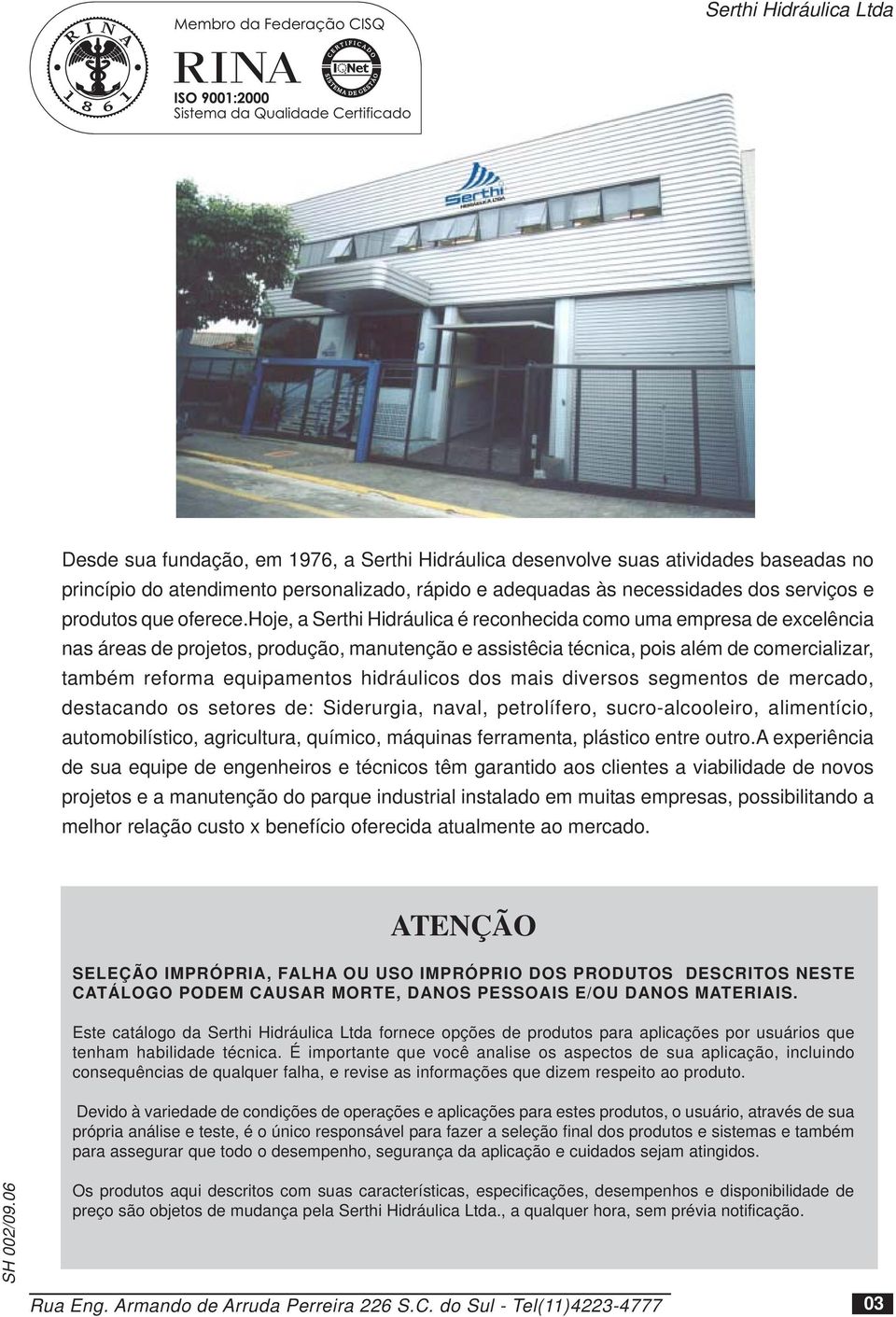 hidráulicos dos mais diversos segmentos de mercado, destacando os setores de: Siderurgia, naval, petrolífero, sucroalcooleiro, alimentício, automobilístico, agricultura, químico, máquinas ferramenta,