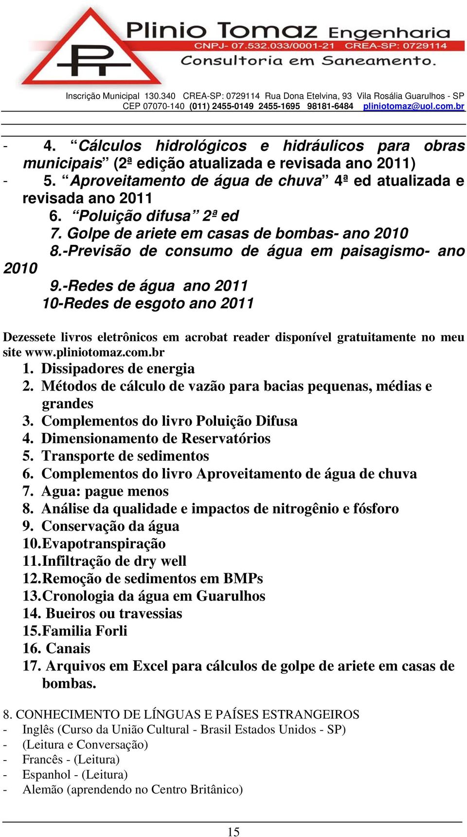 -Redes de água ano 2011 10-Redes de esgoto ano 2011 Dezessete livros eletrônicos em acrobat reader disponível gratuitamente no meu site www.pliniotomaz.com.br 1. Dissipadores de energia 2.