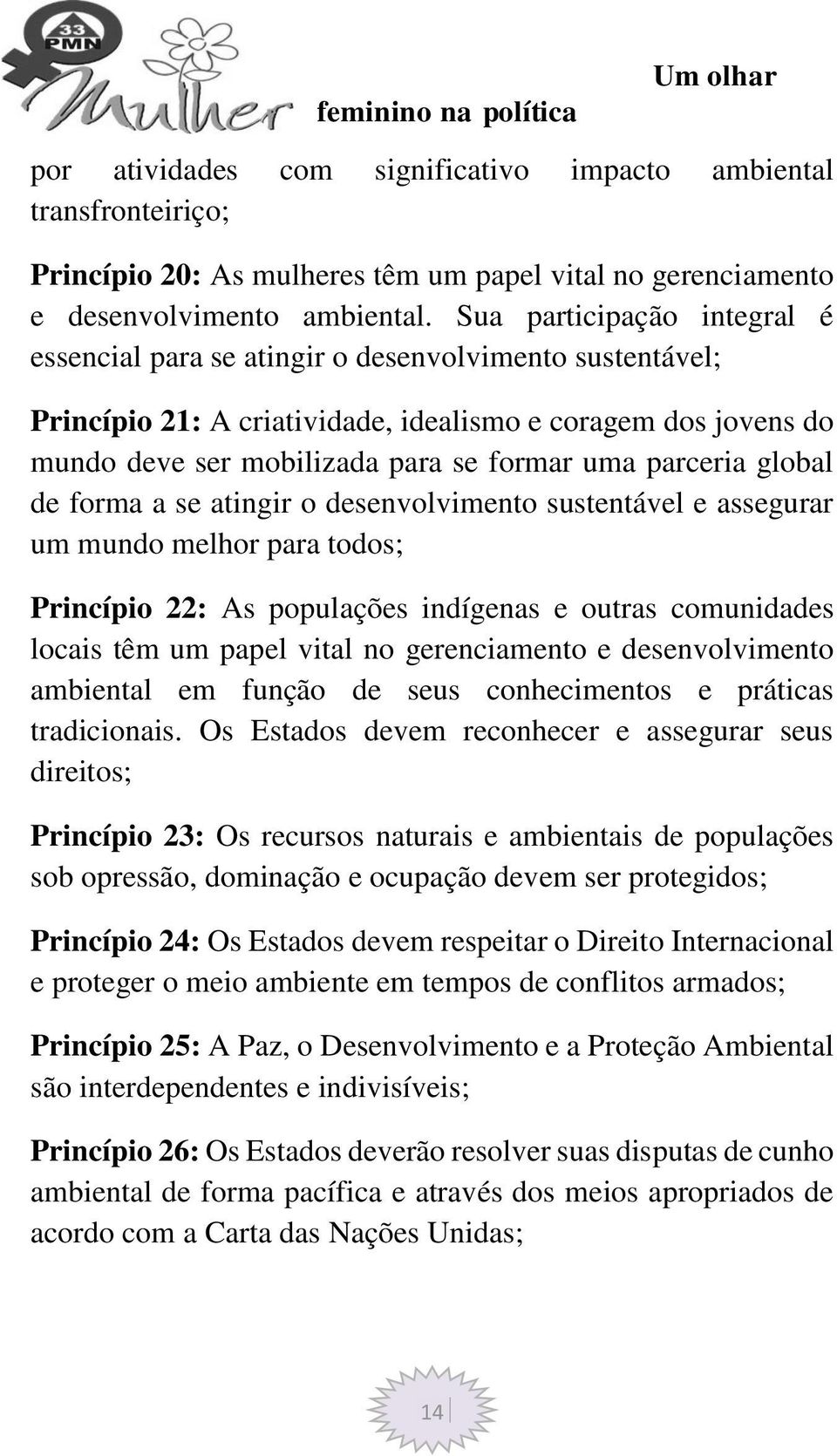 parceria global de forma a se atingir o desenvolvimento sustentável e assegurar um mundo melhor para todos; Princípio 22: As populações indígenas e outras comunidades locais têm um papel vital no