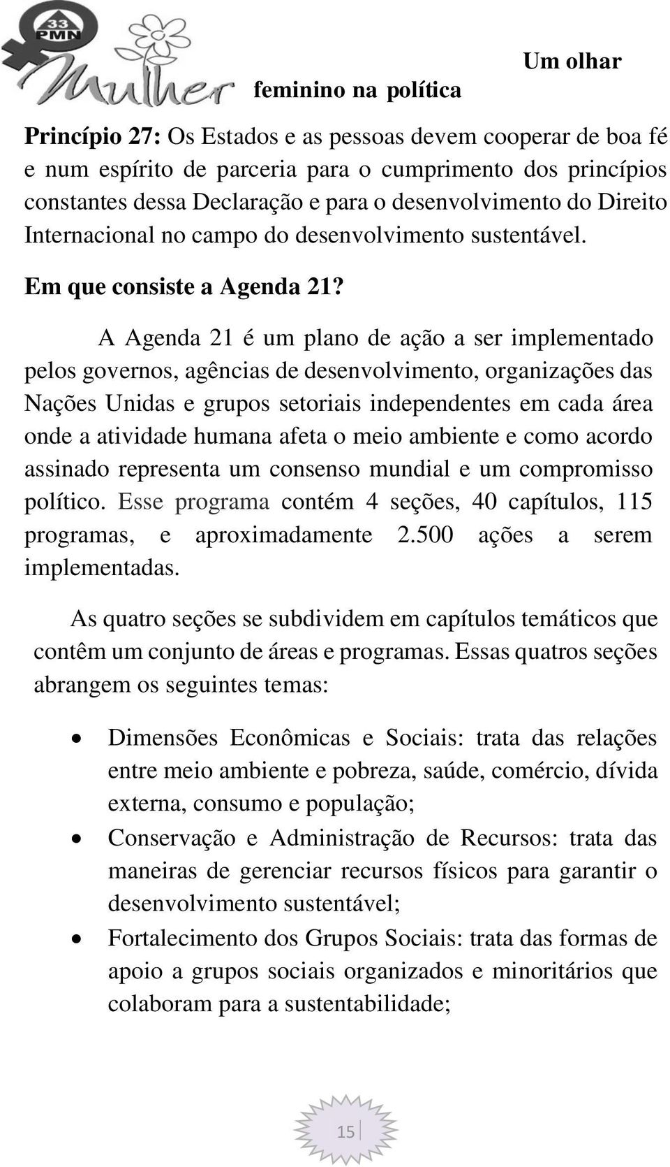 A Agenda 21 é um plano de ação a ser implementado pelos governos, agências de desenvolvimento, organizações das Nações Unidas e grupos setoriais independentes em cada área onde a atividade humana