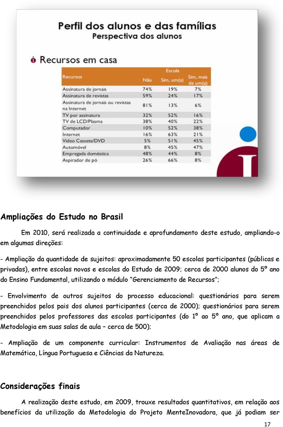 Envolvimento de outros sujeitos do processo educacional: questionários para serem preenchidos pelos pais dos alunos participantes (cerca de 2000); questionários para serem preenchidos pelos