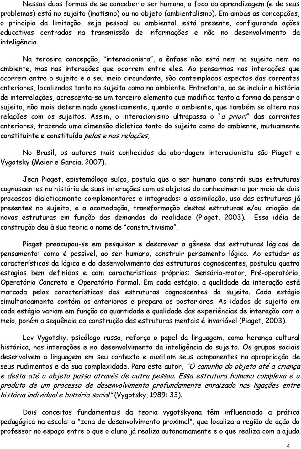 inteligência. Na terceira concepção, interacionista, a ênfase não está nem no sujeito nem no ambiente, mas nas interações que ocorrem entre eles.