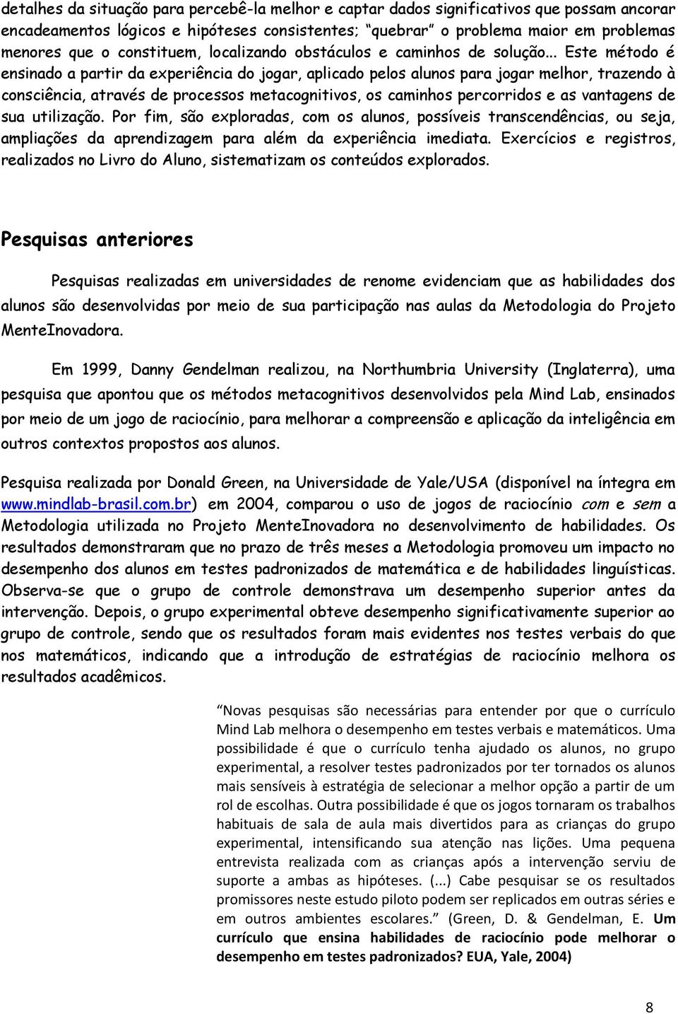 .. Este método é ensinado a partir da experiência do jogar, aplicado pelos alunos para jogar melhor, trazendo à consciência, através de processos metacognitivos, os caminhos percorridos e as