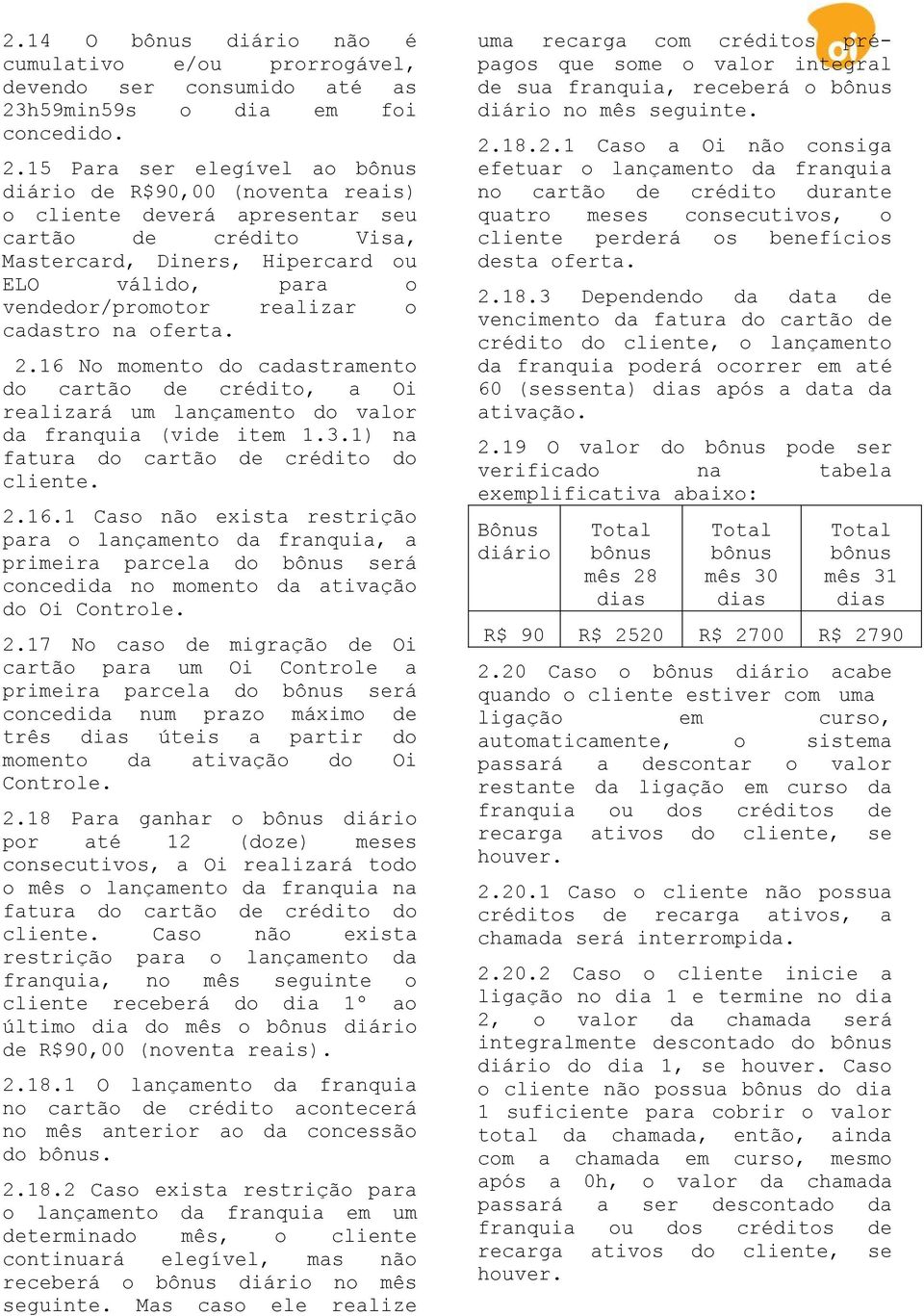 15 Para ser elegível ao bônus diário de R$90,00 (noventa reais) o cliente deverá apresentar seu cartão de crédito Visa, Mastercard, Diners, Hipercard ou ELO válido, para o vendedor/promotor realizar