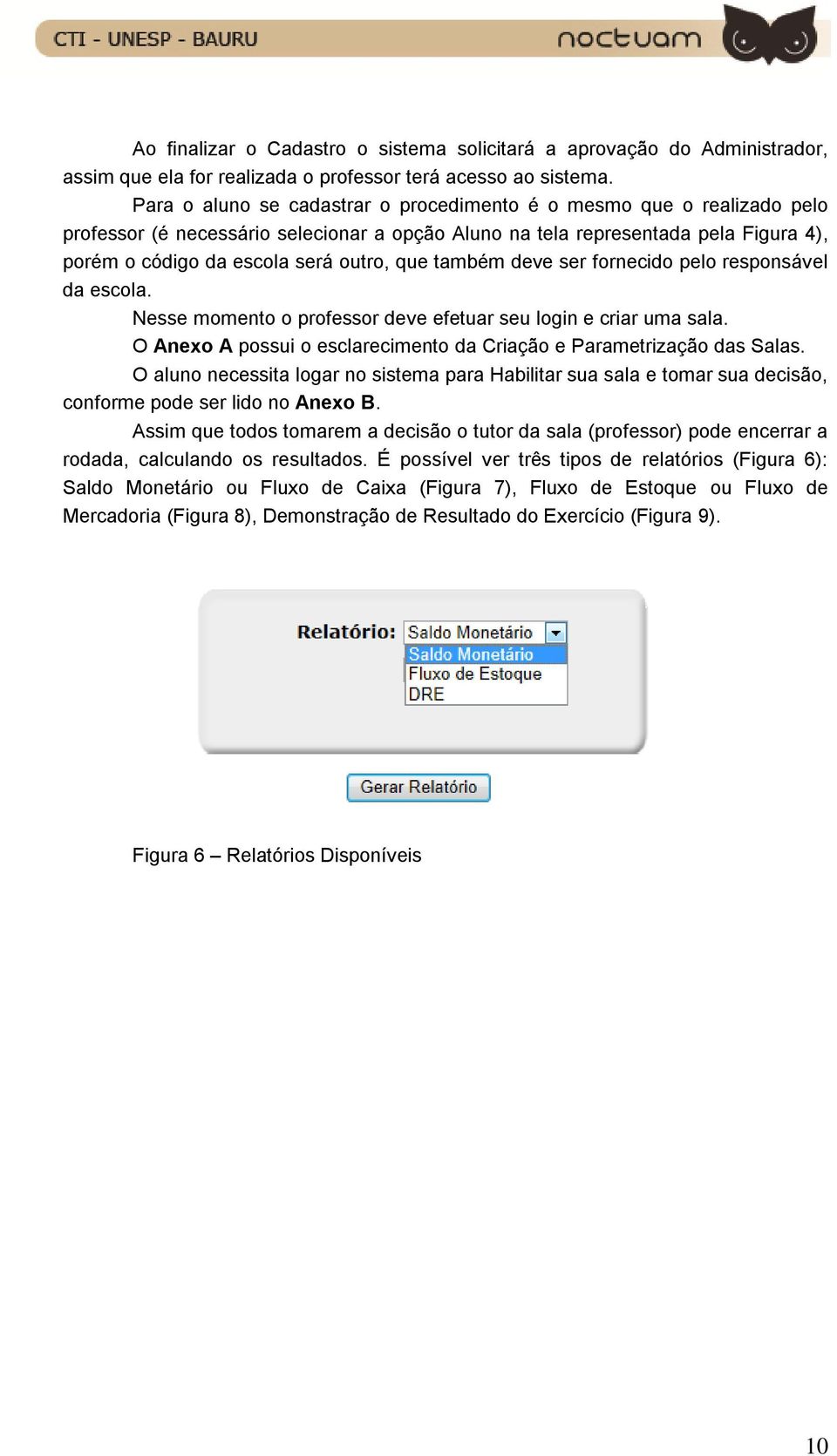 também deve ser fornecido pelo responsável da escola. Nesse momento o professor deve efetuar seu login e criar uma sala. O Anexo A possui o esclarecimento da Criação e Parametrização das Salas.