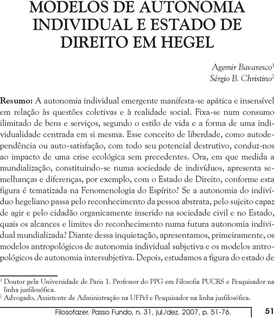 Fixa-se num consumo ilimitado de bens e serviços, segundo o estilo de vida e a forma de uma individualidade centrada em si mesma.