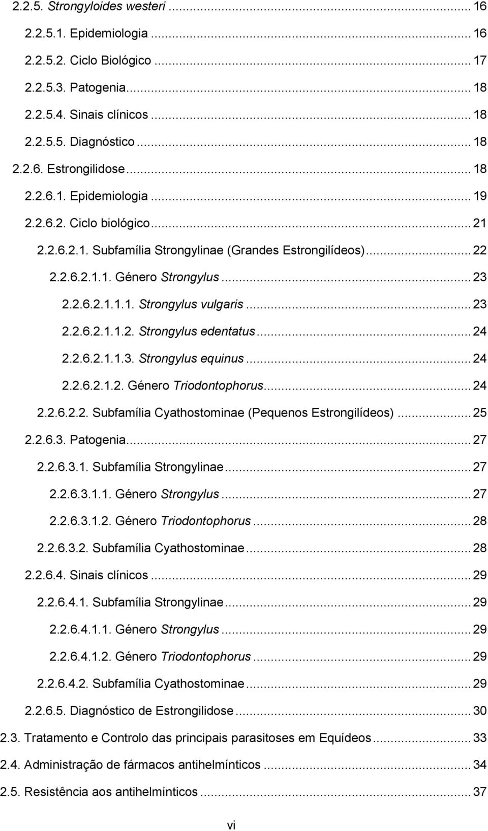 .. 23 2.2.6.2.1.1.2. Strongylus edentatus... 24 2.2.6.2.1.1.3. Strongylus equinus... 24 2.2.6.2.1.2. Género Triodontophorus... 24 2.2.6.2.2. Subfamília Cyathostominae (Pequenos Estrongilídeos)... 25 2.