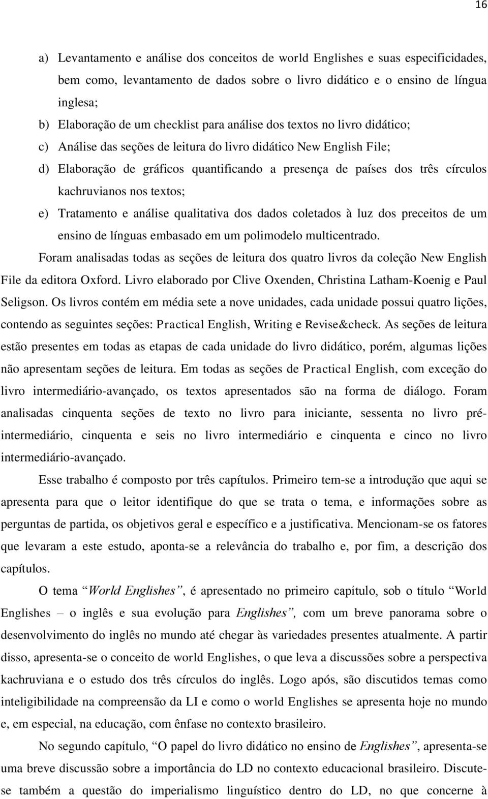 círculos kachruvianos nos textos; e) Tratamento e análise qualitativa dos dados coletados à luz dos preceitos de um ensino de línguas embasado em um polimodelo multicentrado.