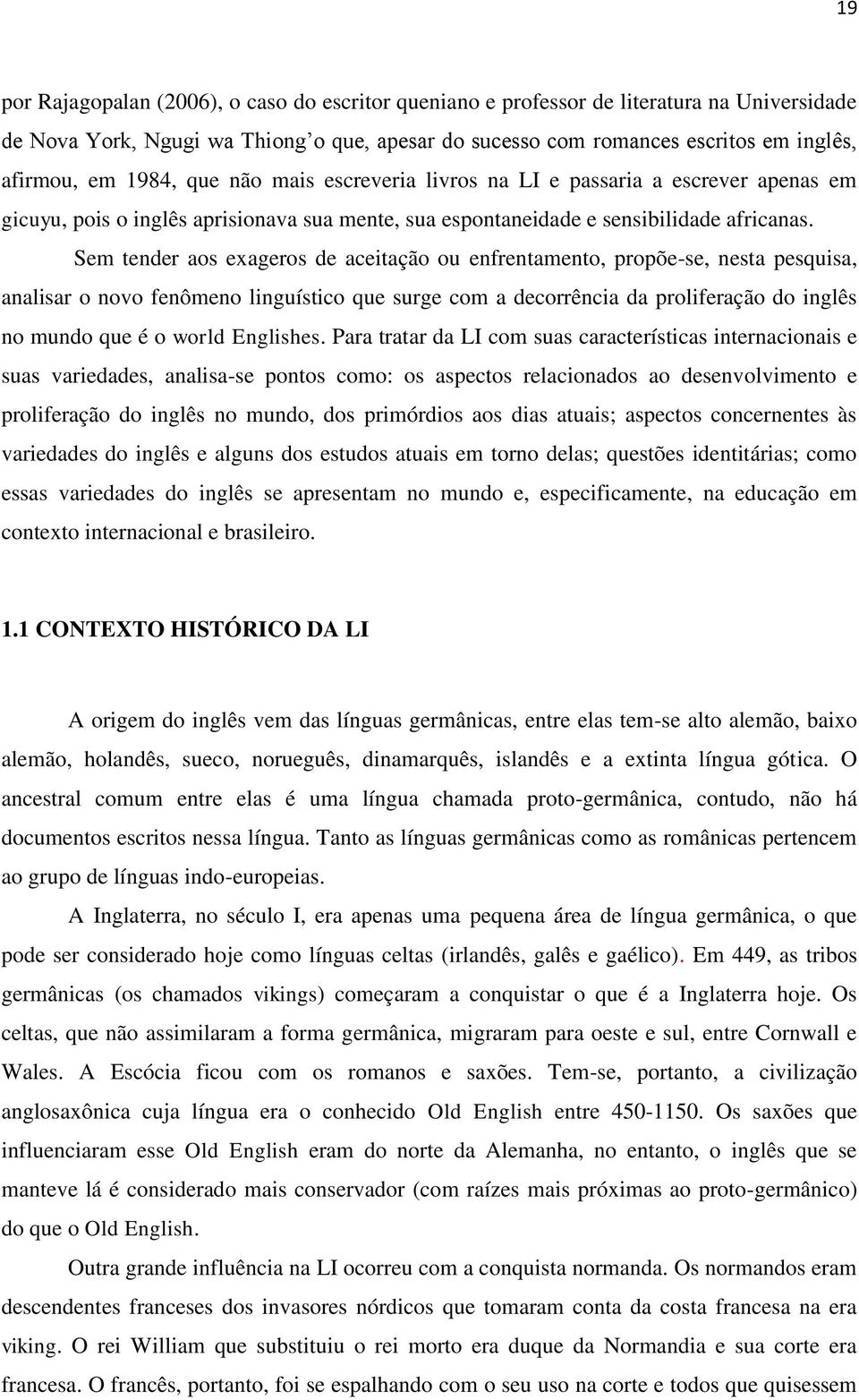 Sem tender aos exageros de aceitação ou enfrentamento, propõe-se, nesta pesquisa, analisar o novo fenômeno linguístico que surge com a decorrência da proliferação do inglês no mundo que é o world