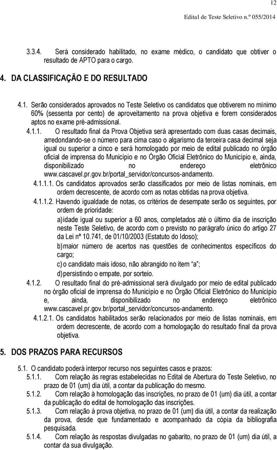 1. O resultado final da Prova Objetiva será apresentado com duas casas decimais, arredondando-se o número para cima caso o algarismo da terceira casa decimal seja igual ou superior a cinco e será