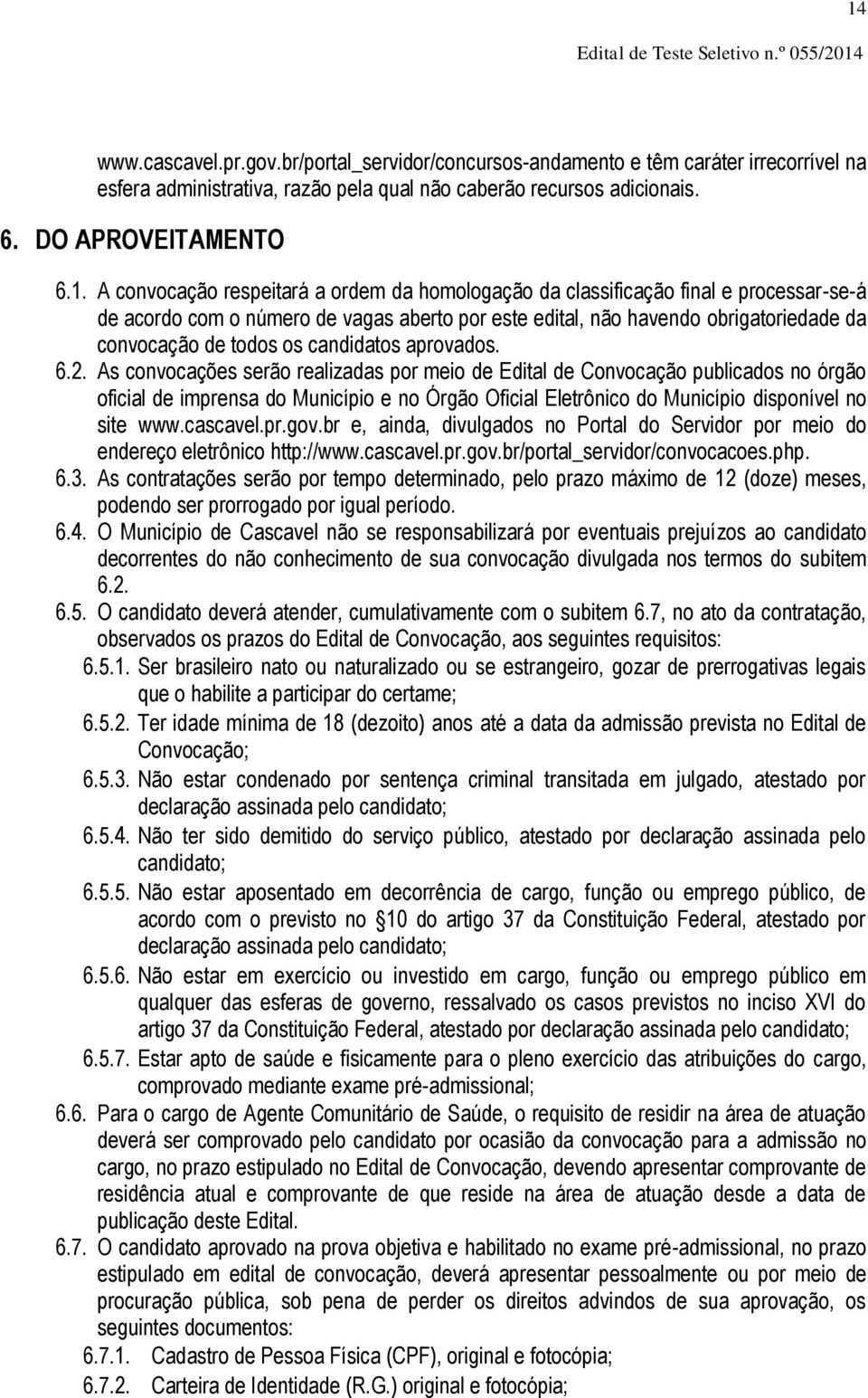 A convocação respeitará a ordem da homologação da classificação final e processar-se-á de acordo com o número de vagas aberto por este edital, não havendo obrigatoriedade da convocação de todos os