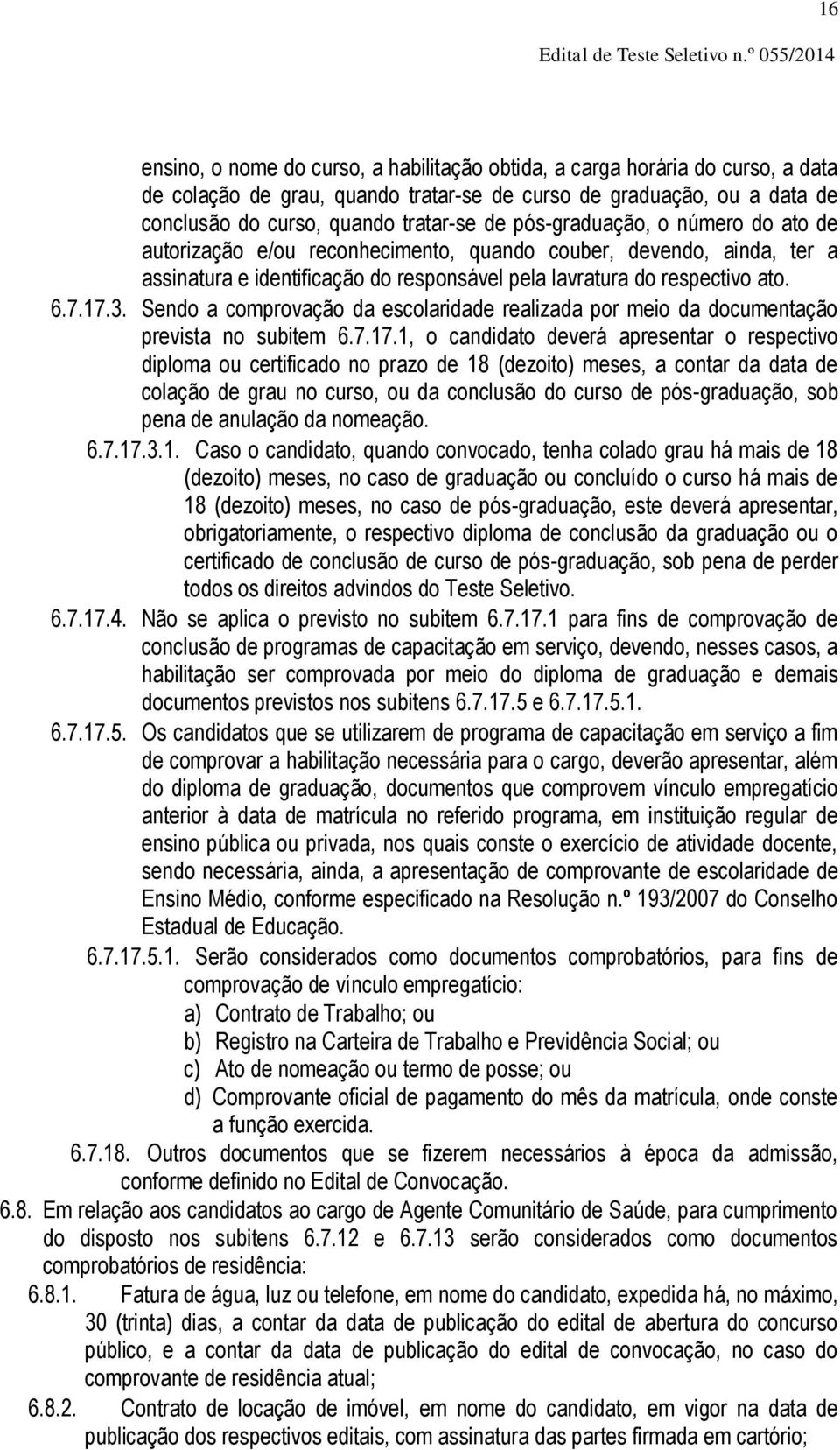 tratar-se de pós-graduação, o número do ato de autorização e/ou reconhecimento, quando couber, devendo, ainda, ter a assinatura e identificação do responsável pela lavratura do respectivo ato. 6.7.17.