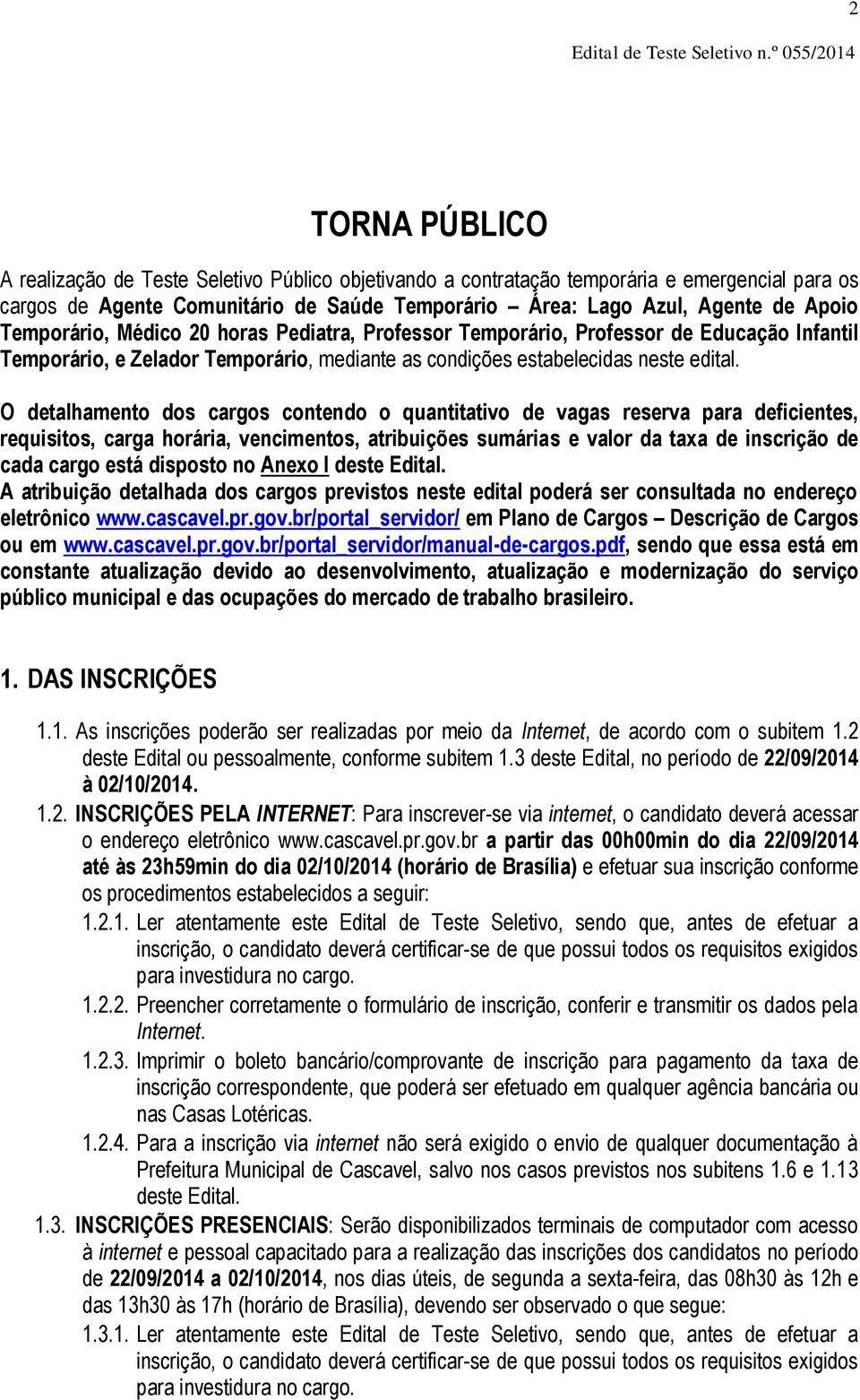 de Apoio Temporário, Médico 20 horas Pediatra, Professor Temporário, Professor de Educação Infantil Temporário, e Zelador Temporário, mediante as condições estabelecidas neste edital.