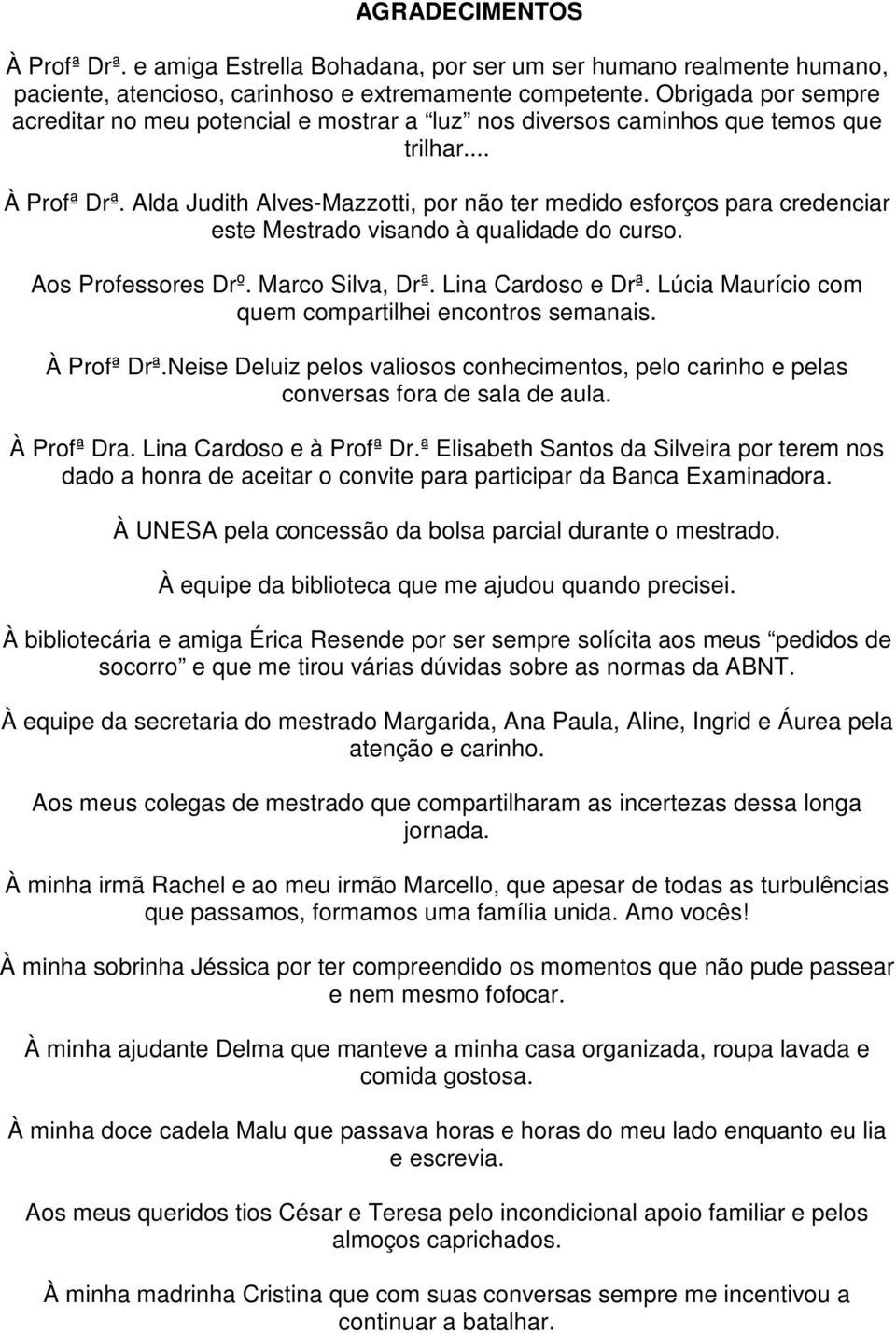 Alda Judith Alves-Mazzotti, por não ter medido esforços para credenciar este Mestrado visando à qualidade do curso. Aos Professores Drº. Marco Silva, Drª. Lina Cardoso e Drª.