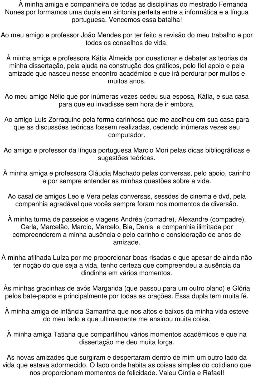 À minha amiga e professora Kátia Almeida por questionar e debater as teorias da minha dissertação, pela ajuda na construção dos gráficos, pelo fiel apoio e pela amizade que nasceu nesse encontro