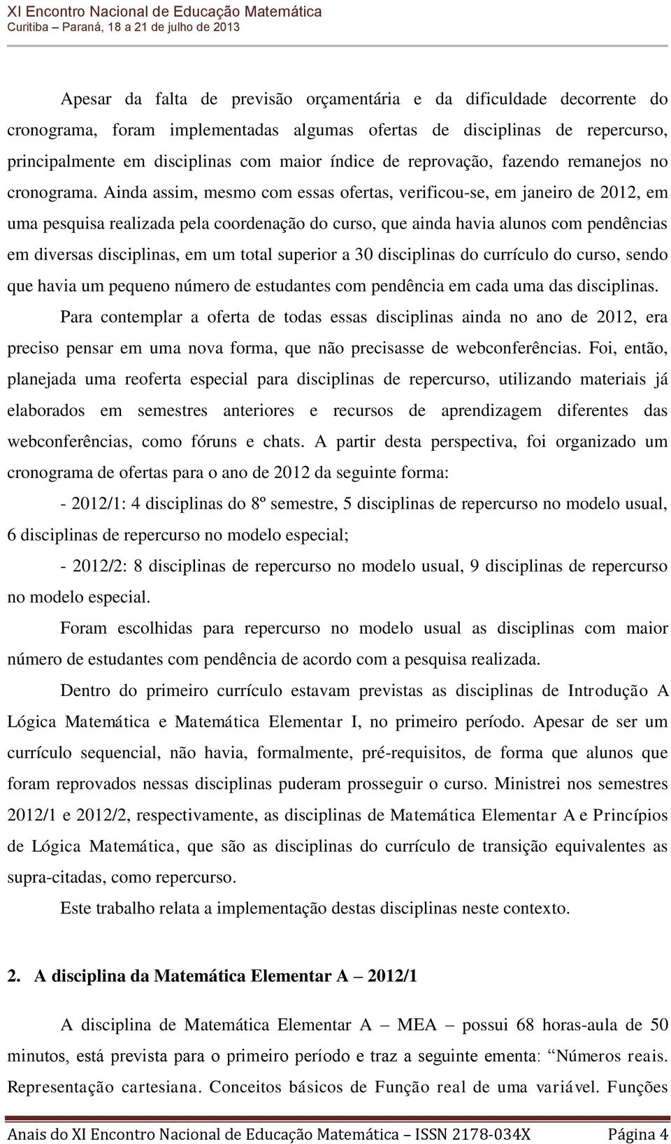 Ainda assim, mesmo com essas ofertas, verificou-se, em janeiro de 2012, em uma pesquisa realizada pela coordenação do curso, que ainda havia alunos com pendências em diversas disciplinas, em um total