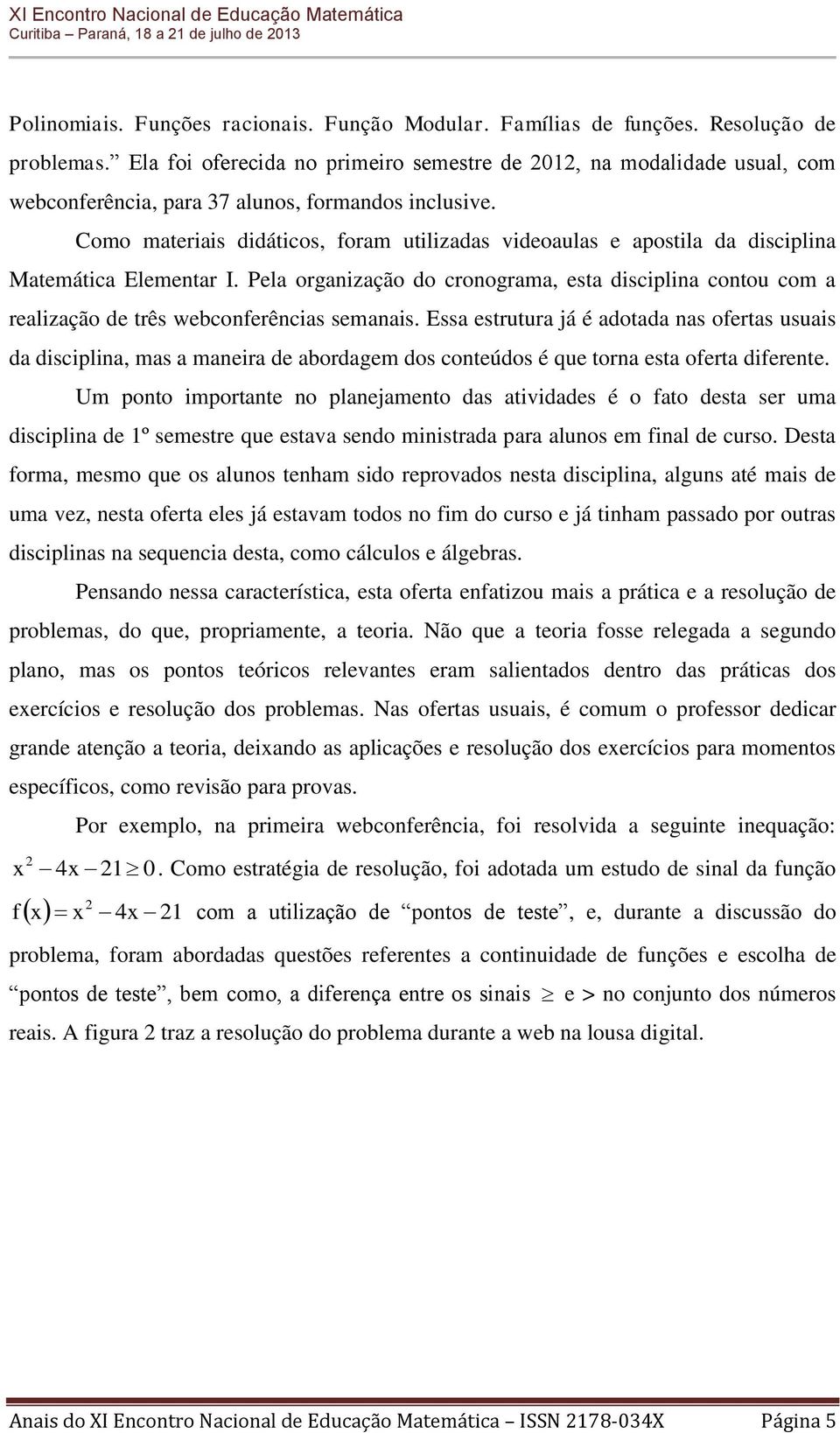 Como materiais didáticos, foram utilizadas videoaulas e apostila da disciplina Matemática Elementar I.