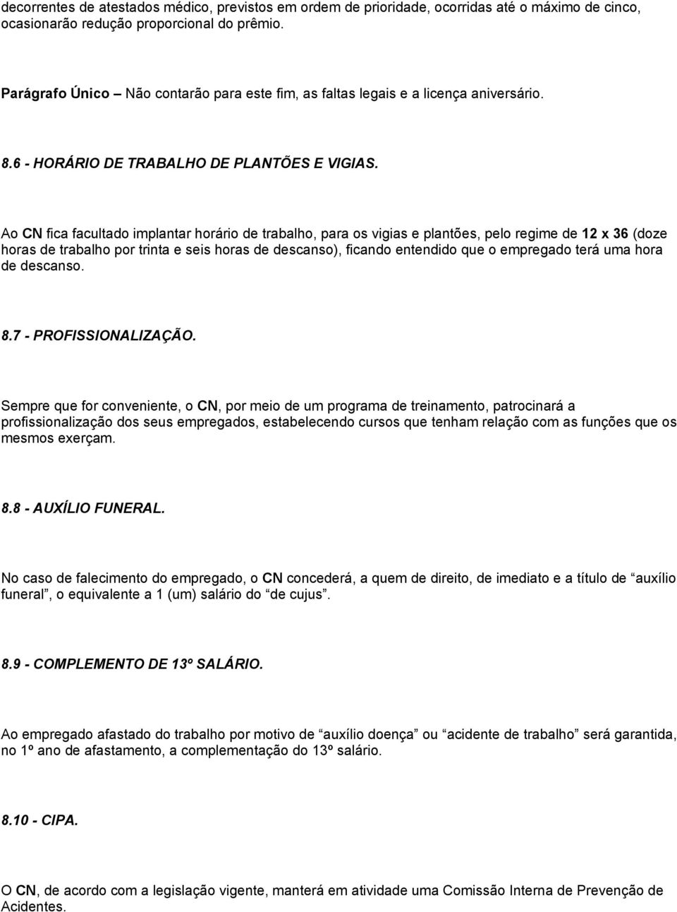 Ao CN fica facultado implantar horário de trabalho, para os vigias e plantões, pelo regime de 12 x 36 (doze horas de trabalho por trinta e seis horas de descanso), ficando entendido que o empregado