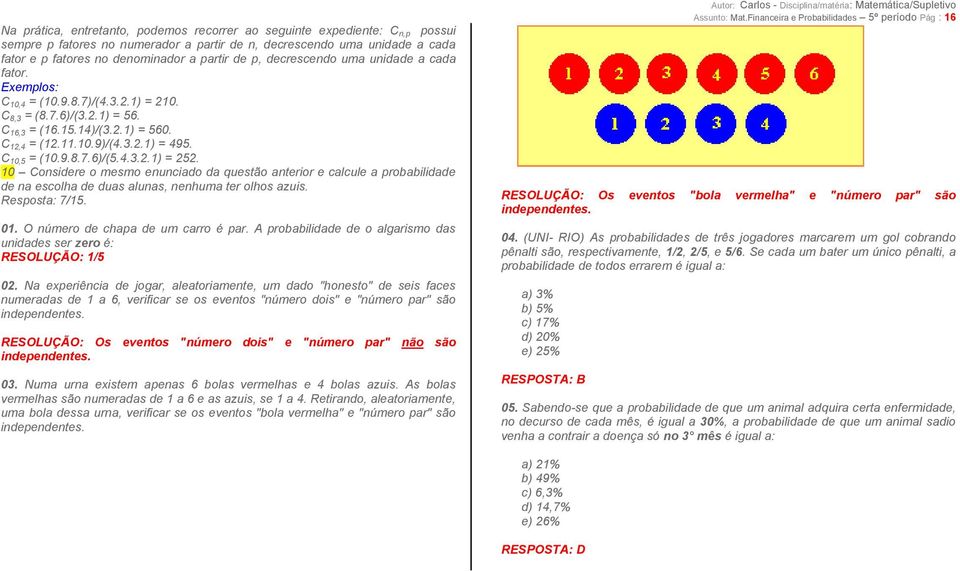 C 10,5 = (10.9.8.7.6)/(5.4.3.2.1) = 252. 10 Considere o mesmo enunciado da questão anterior e calcule a probabilidade de na escolha de duas alunas, nenhuma ter olhos azuis. Resposta: 7/15. 01.