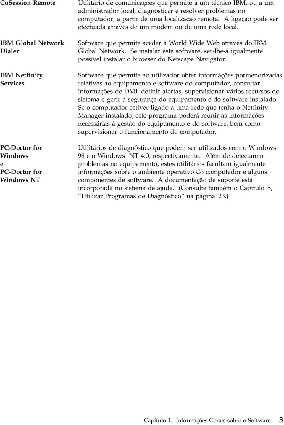 Software que permite aceder à World Wide Web através do IBM Global Network. Se instalar este software, ser-lhe-á igualmente possível instalar o browser do Netscape Navigator.