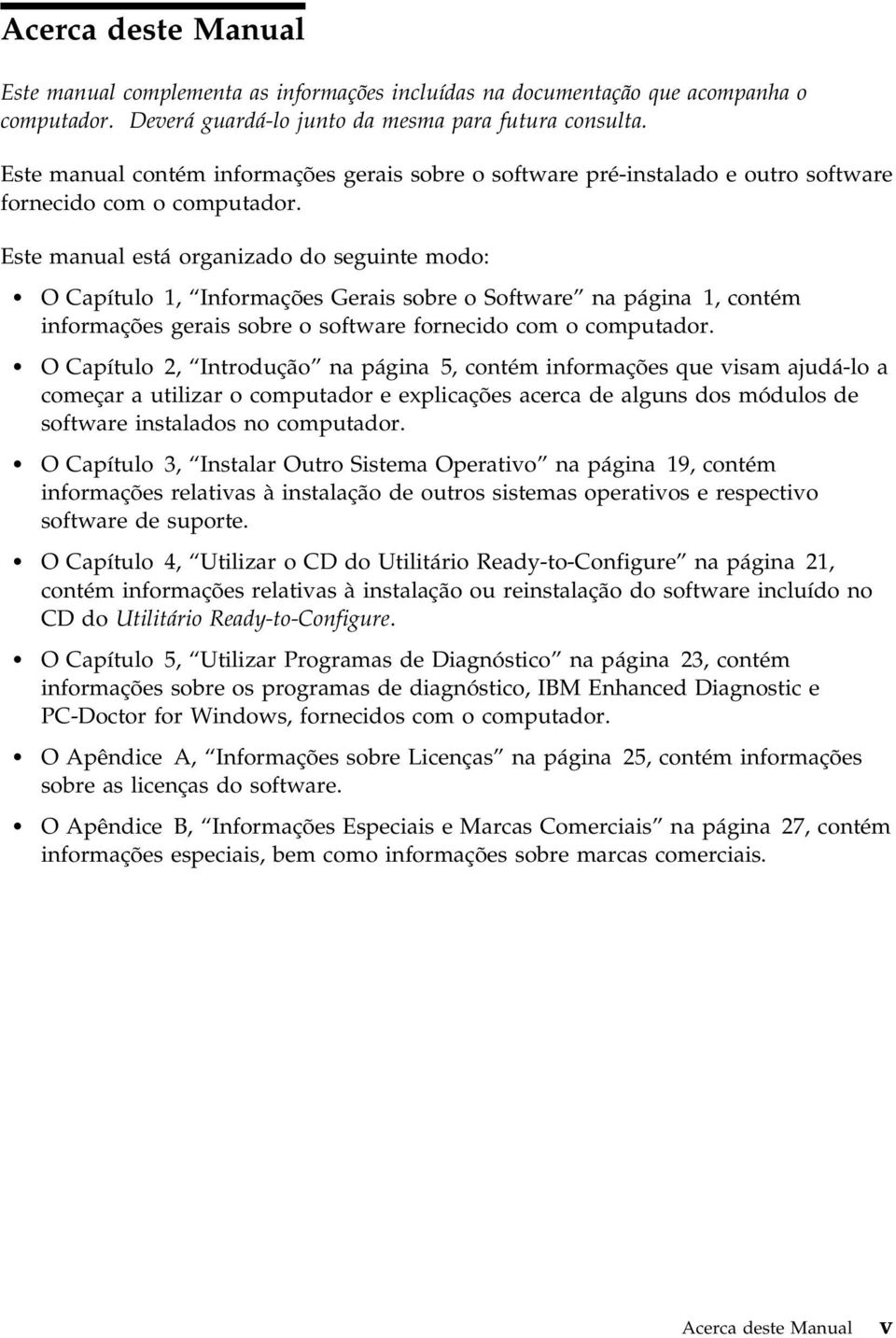 Este manual está organizado do seguinte modo: O Capítulo 1, Informações Gerais sobre o Software na página 1, contém informações gerais sobre o software fornecido com o computador.