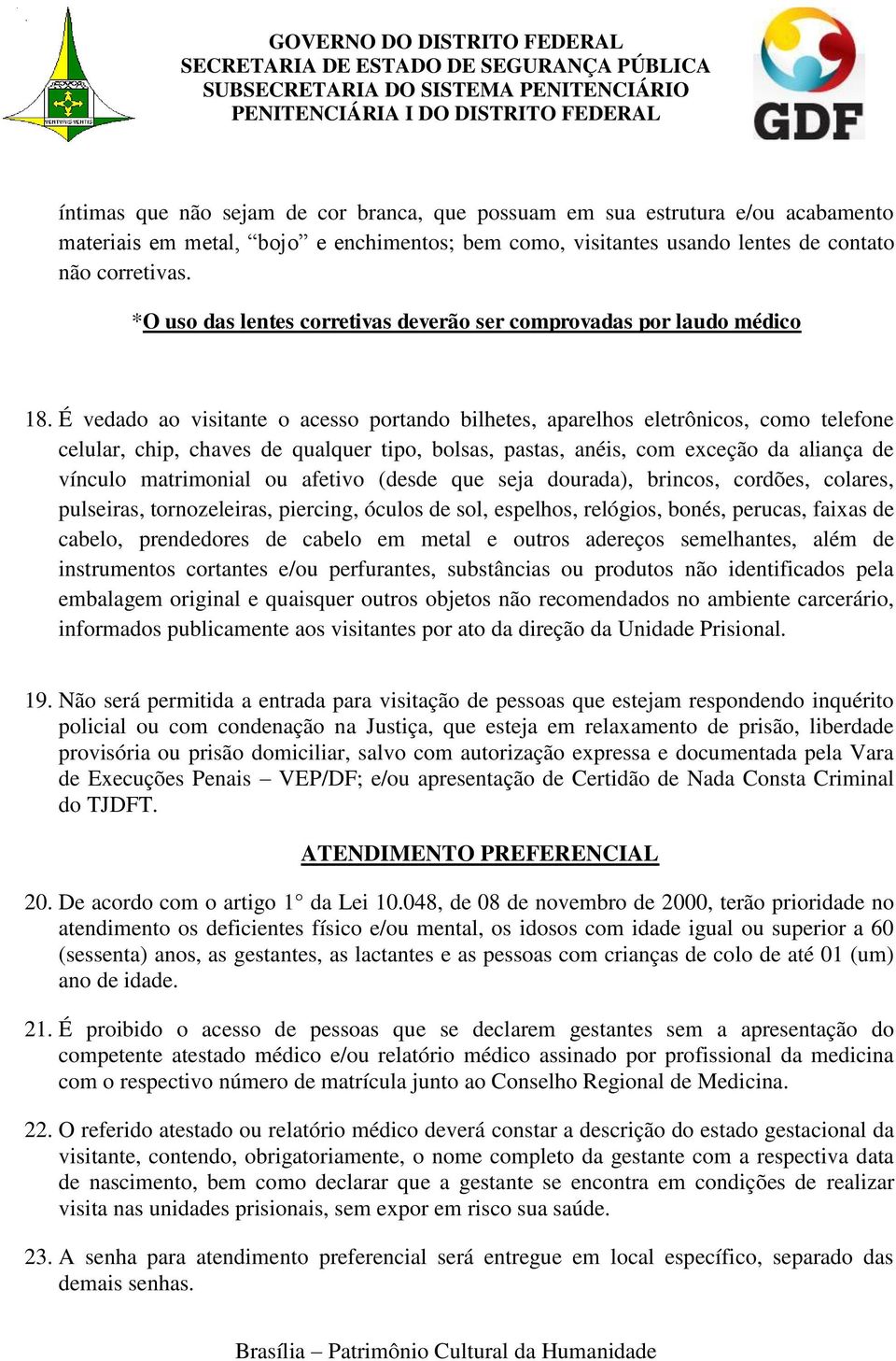 É vedado ao visitante o acesso portando bilhetes, aparelhos eletrônicos, como telefone celular, chip, chaves de qualquer tipo, bolsas, pastas, anéis, com exceção da aliança de vínculo matrimonial ou