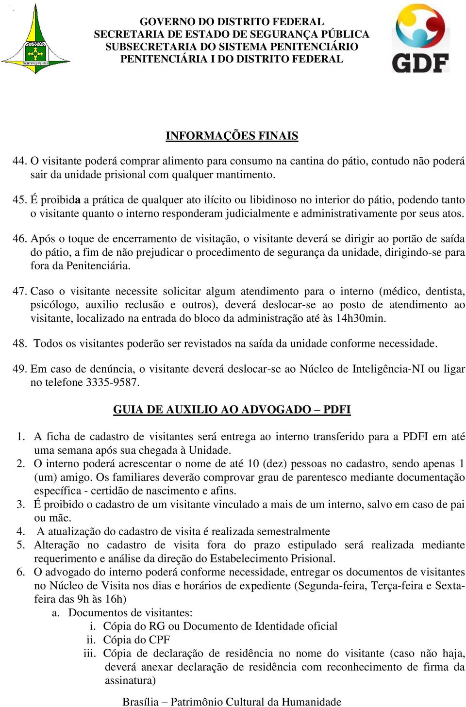 Após o toque de encerramento de visitação, o visitante deverá se dirigir ao portão de saída do pátio, a fim de não prejudicar o procedimento de segurança da unidade, dirigindo-se para fora da