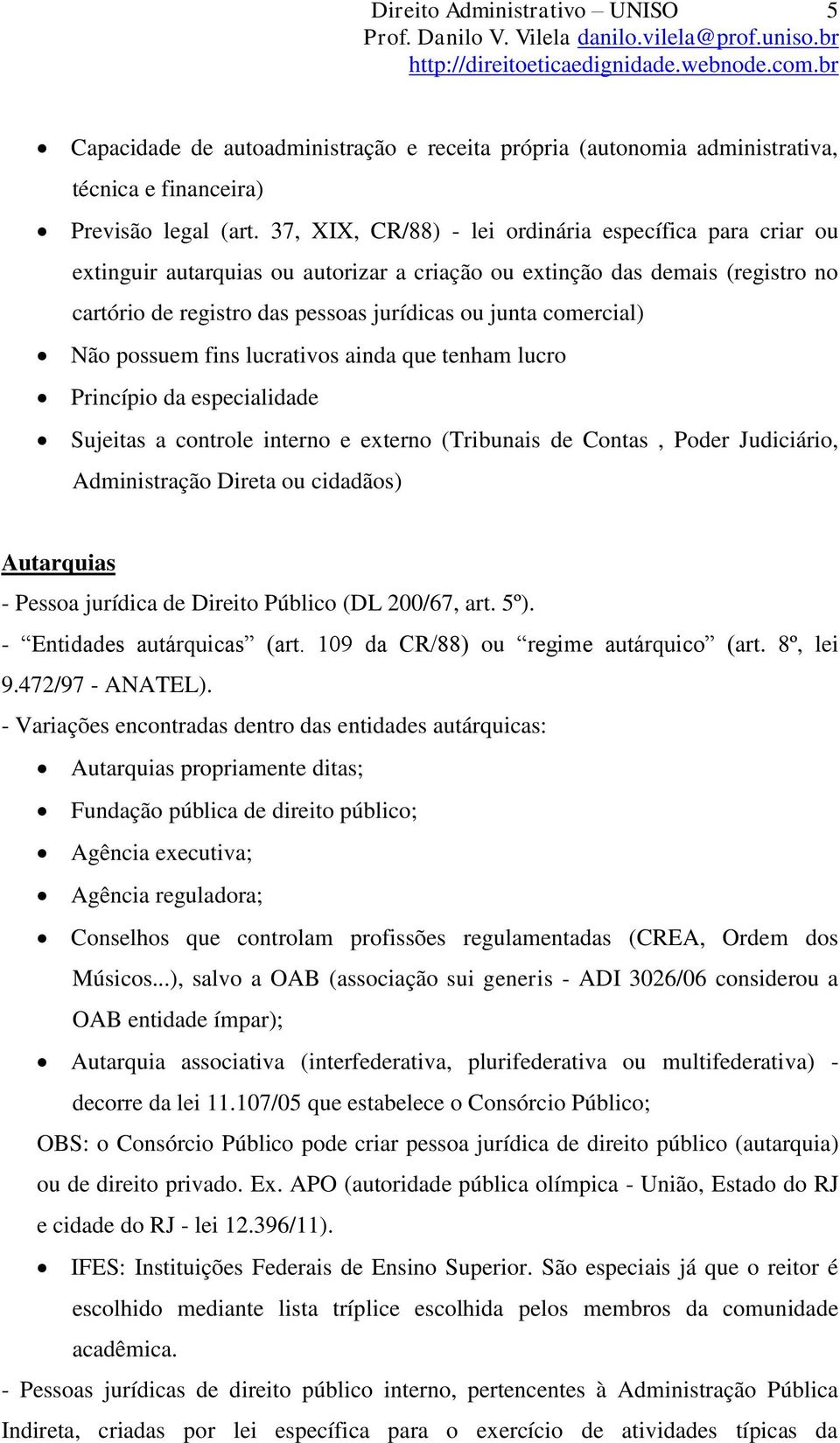 Não possuem fins lucrativos ainda que tenham lucro Princípio da especialidade Sujeitas a controle interno e externo (Tribunais de Contas, Poder Judiciário, Administração Direta ou cidadãos)