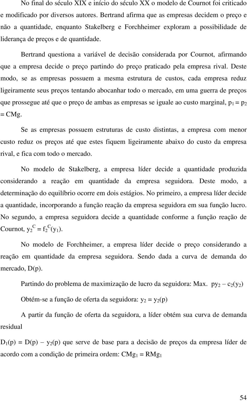 Bertrand questiona a variável de decisão considerada por Cournot, afirmando que a empresa decide o preço partindo do preço praticado pela empresa rival.