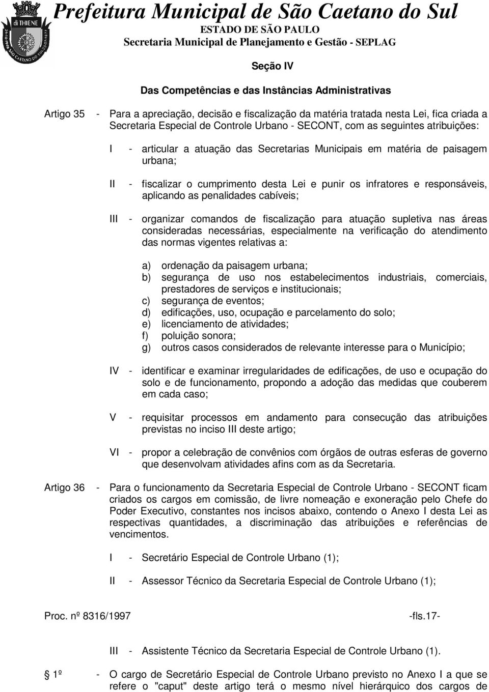 aplicando as penalidades cabíveis; - organizar comandos de fiscalização para atuação supletiva nas áreas consideradas necessárias, especialmente na verificação do atendimento das normas vigentes