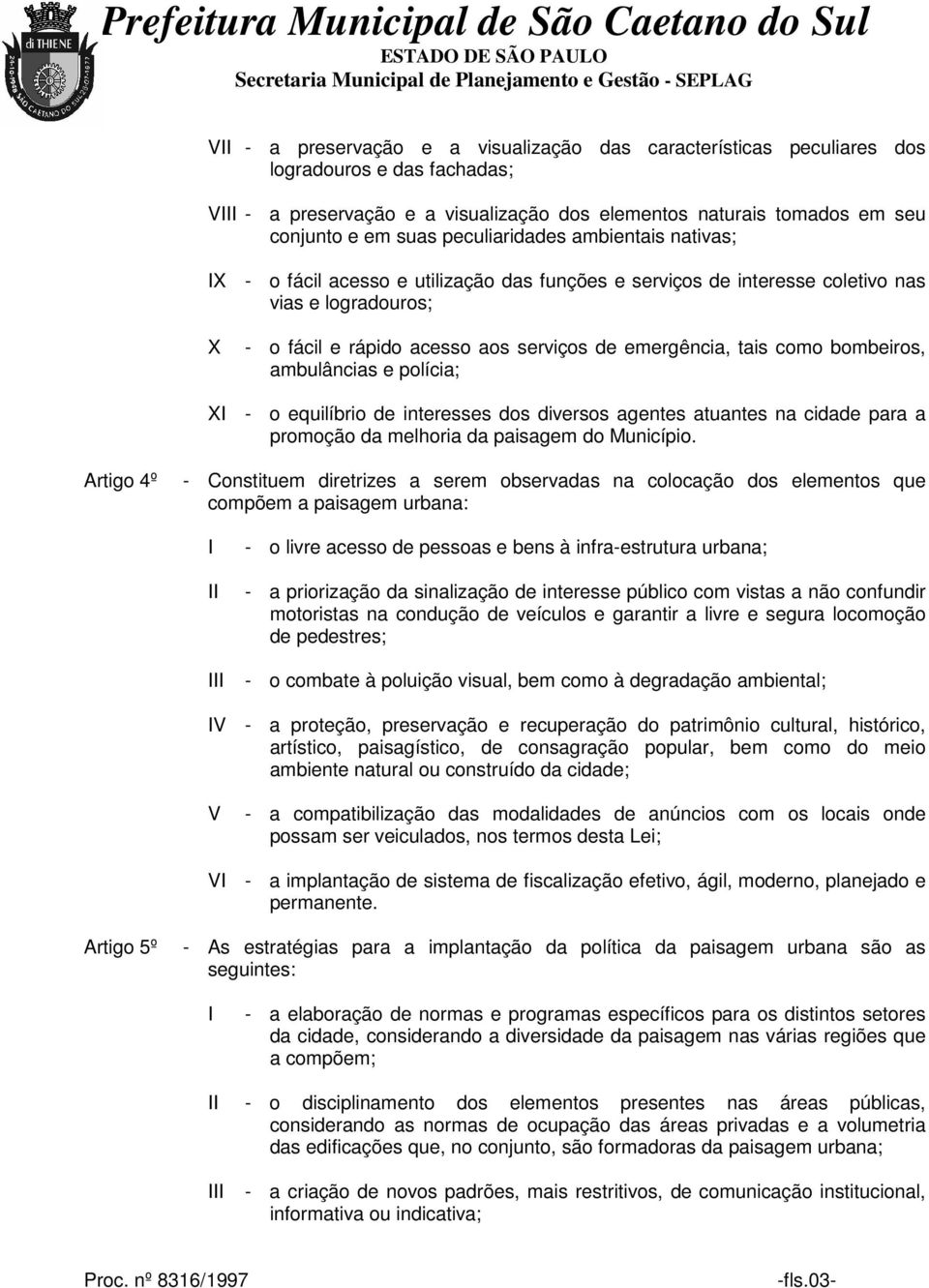 como bombeiros, ambulâncias e polícia; X - o equilíbrio de interesses dos diversos agentes atuantes na cidade para a promoção da melhoria da paisagem do Município.