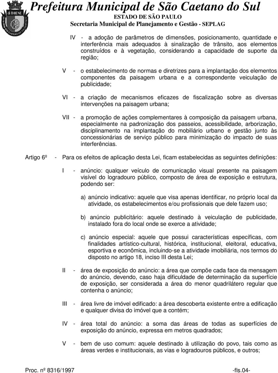 eficazes de fiscalização sobre as diversas intervenções na paisagem urbana; - a promoção de ações complementares à composição da paisagem urbana, especialmente na padronização dos passeios,