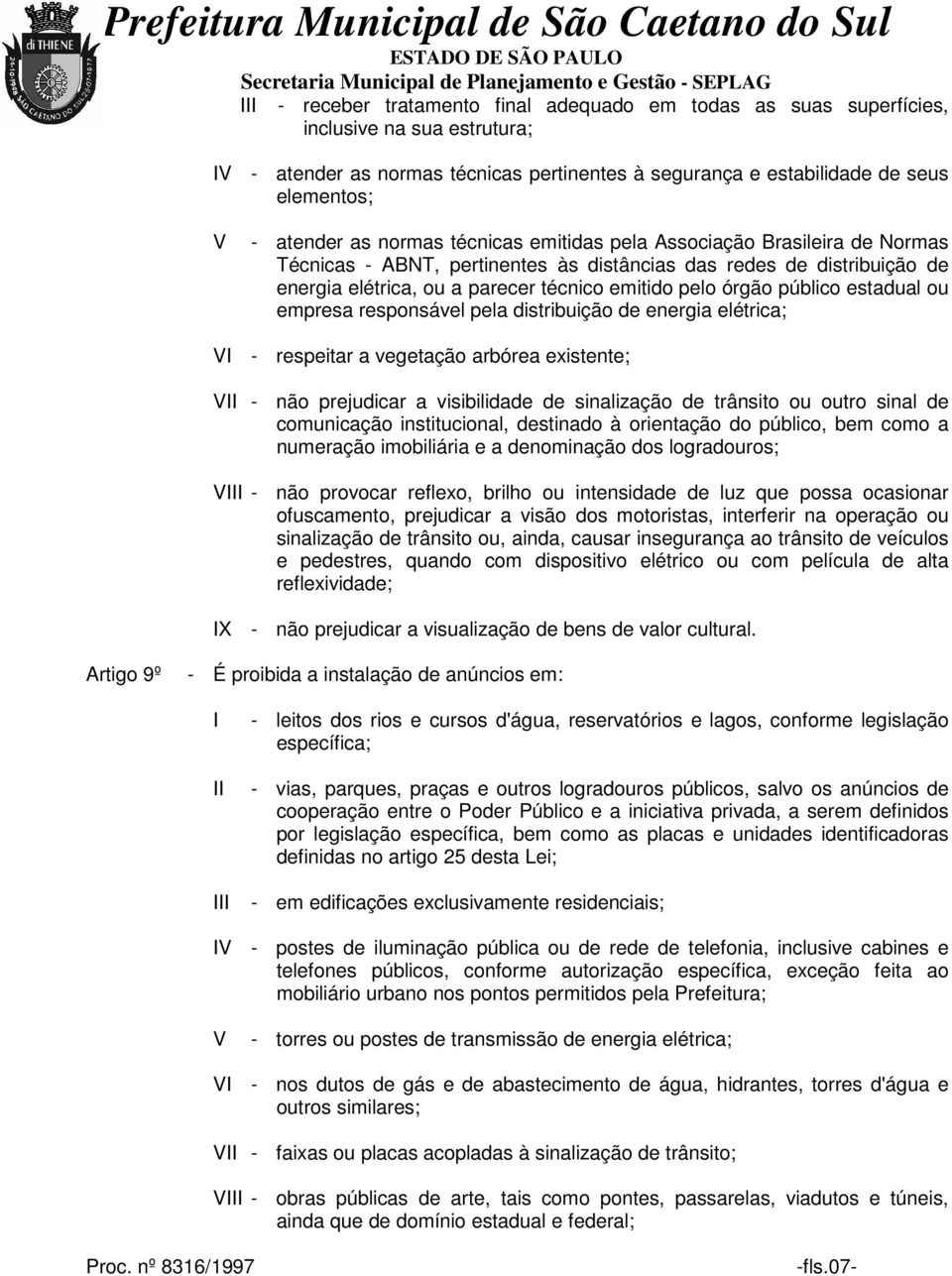 estadual ou empresa responsável pela distribuição de energia elétrica; - respeitar a vegetação arbórea existente; - não prejudicar a visibilidade de sinalização de trânsito ou outro sinal de