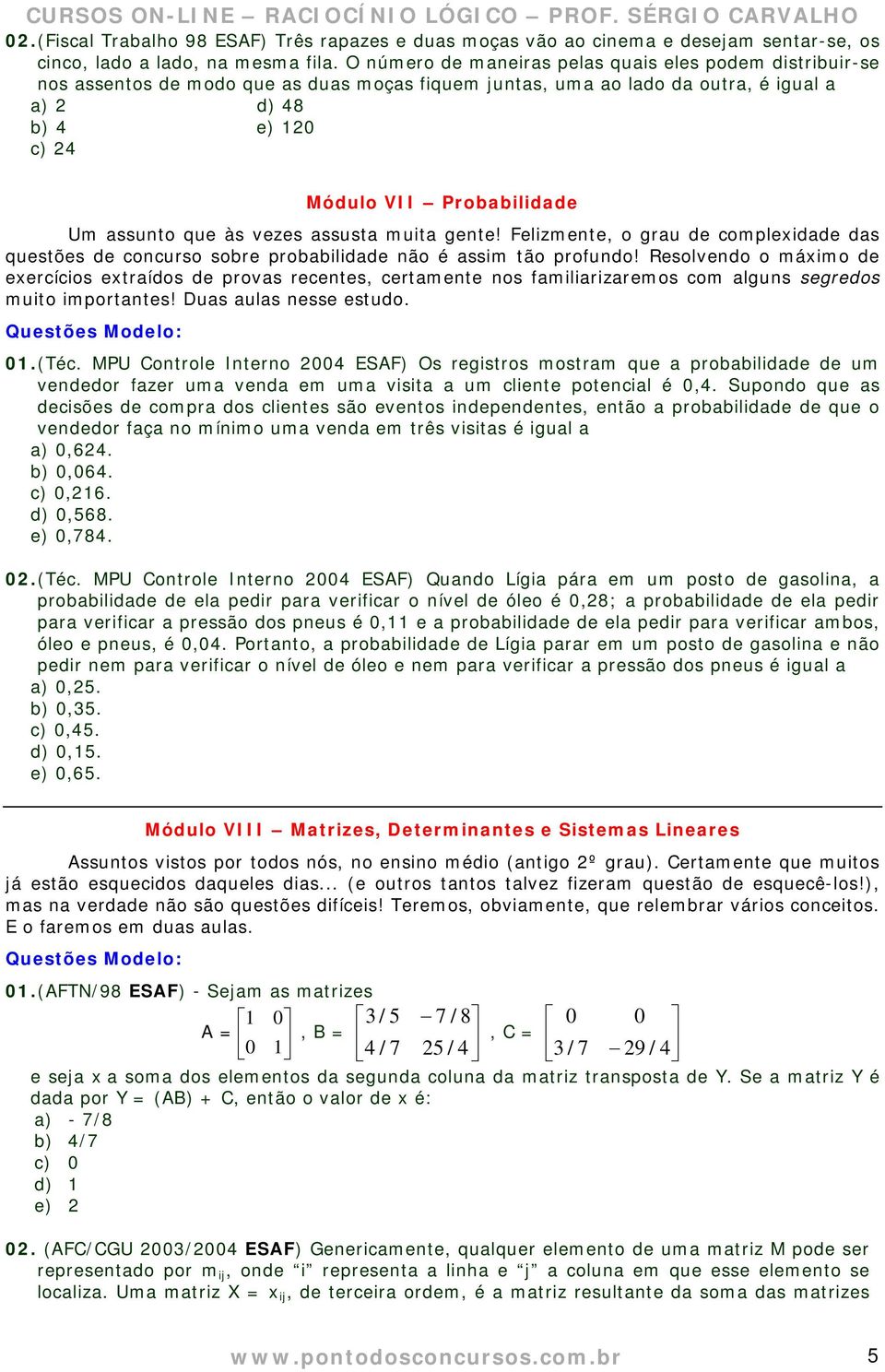 Um assunto que às vezes assusta muita gente! Felizmente, o grau de complexidade das questões de concurso sobre probabilidade não é assim tão profundo!