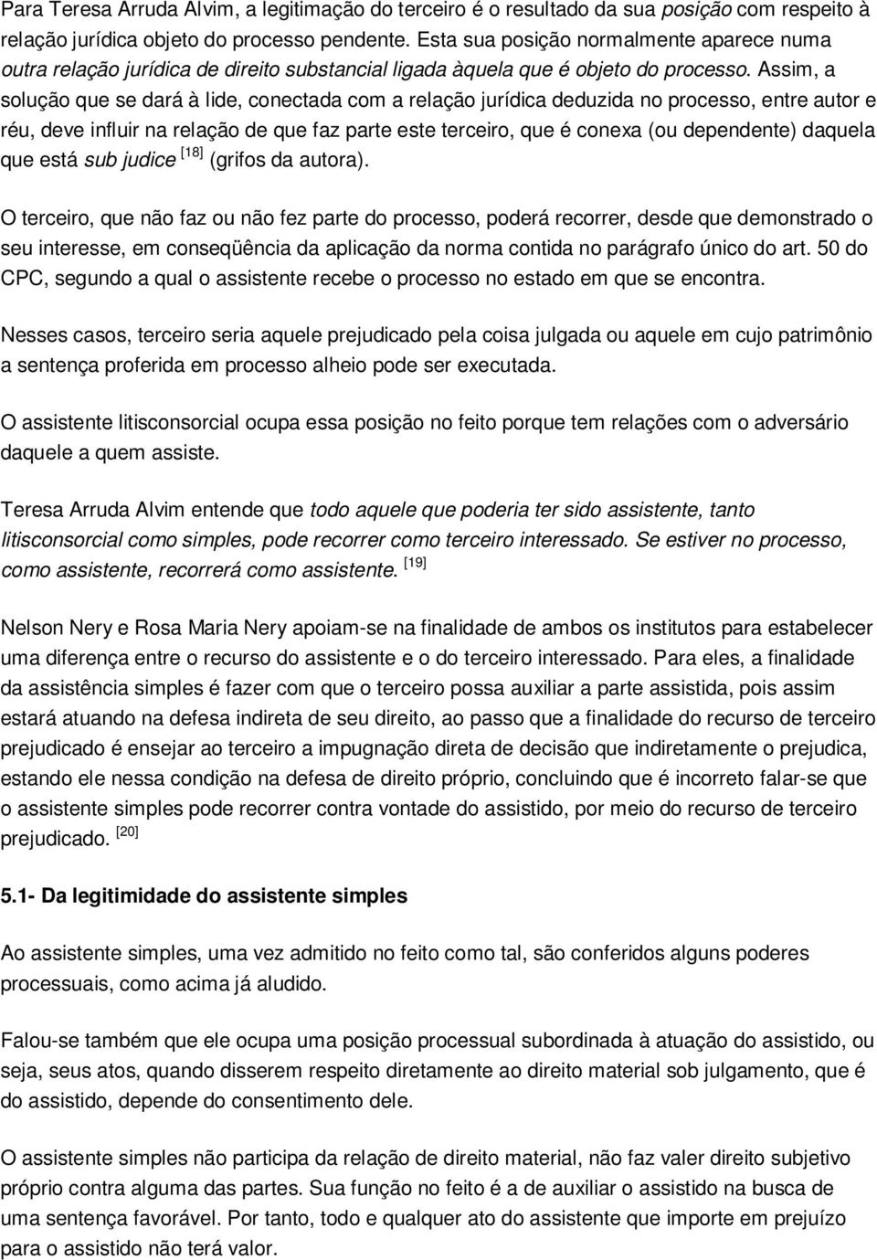 Assim, a solução que se dará à lide, conectada com a relação jurídica deduzida no processo, entre autor e réu, deve influir na relação de que faz parte este terceiro, que é conexa (ou dependente)