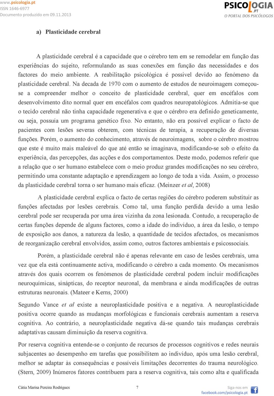 Na decada de 1970 com o aumento de estudos de neuroimagem começouse a compreender melhor o conceito de plasticidade cerebral, quer em encéfalos com desenvolvimento dito normal quer em encéfalos com