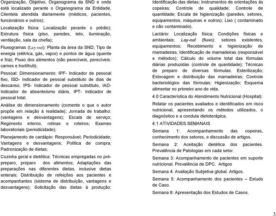 pontos de água (quente e fria); Fluxo dos alimentos (não perecíveis, perecíveis: carnes e hortifruti); Pessoal: Dimensionamento: IPF- Indicador de pessoal fixo, ISD- Indicador de pessoal substituto