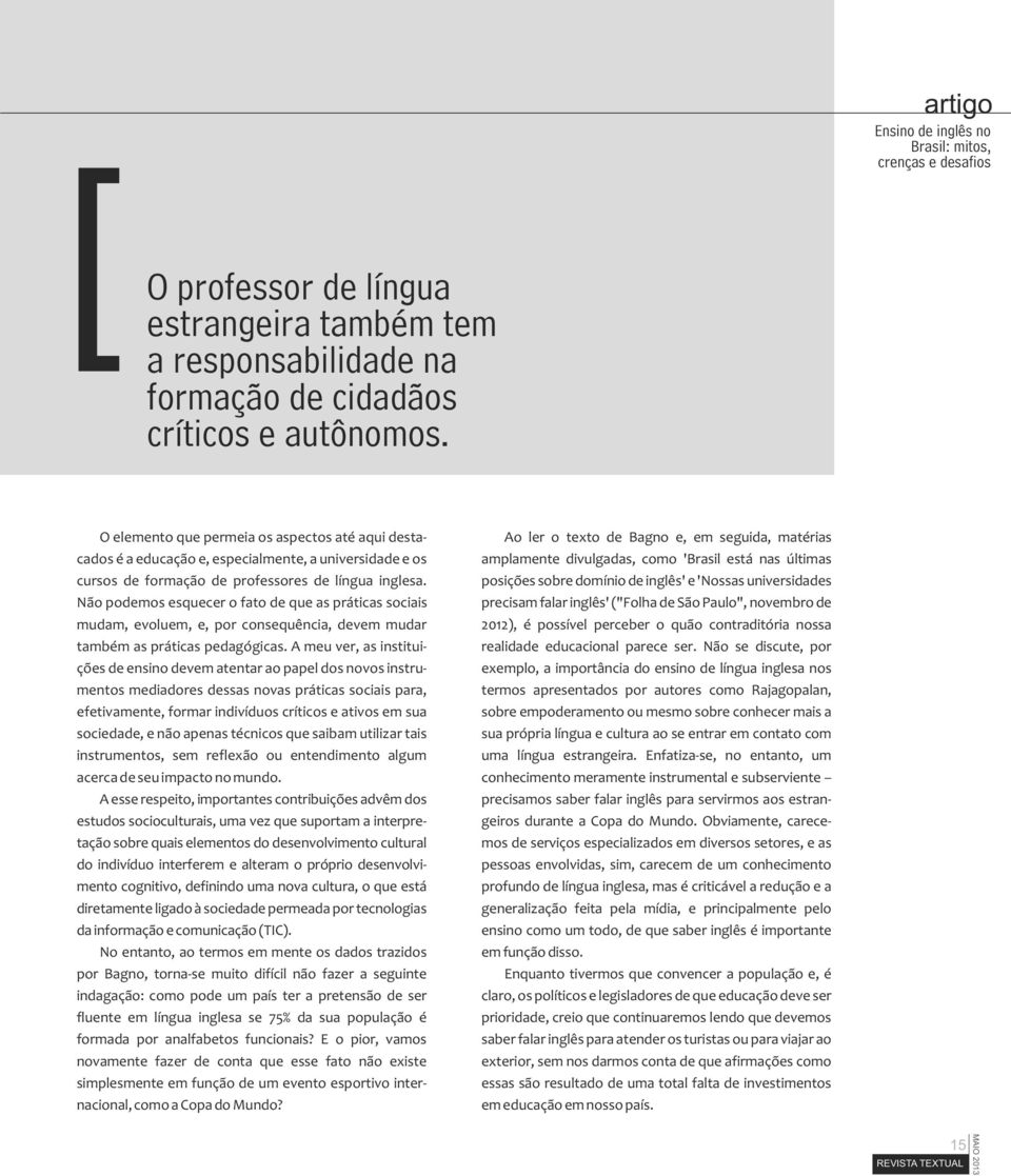 Não podemos esquecer o fato de que as práticas sociais mudam, evoluem, e, por consequência, devem mudar também as práticas pedagógicas.