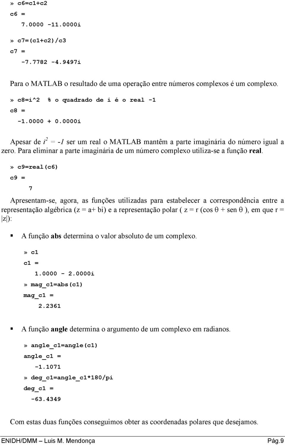 » c9=real(c6) c9 = 7 Apresentam-se, agora, as funções utilizadas para estabelecer a correspondência entre a representação algébrica (z = a+ bi) e a representação polar ( z = r (cos θ + sen θ ), em